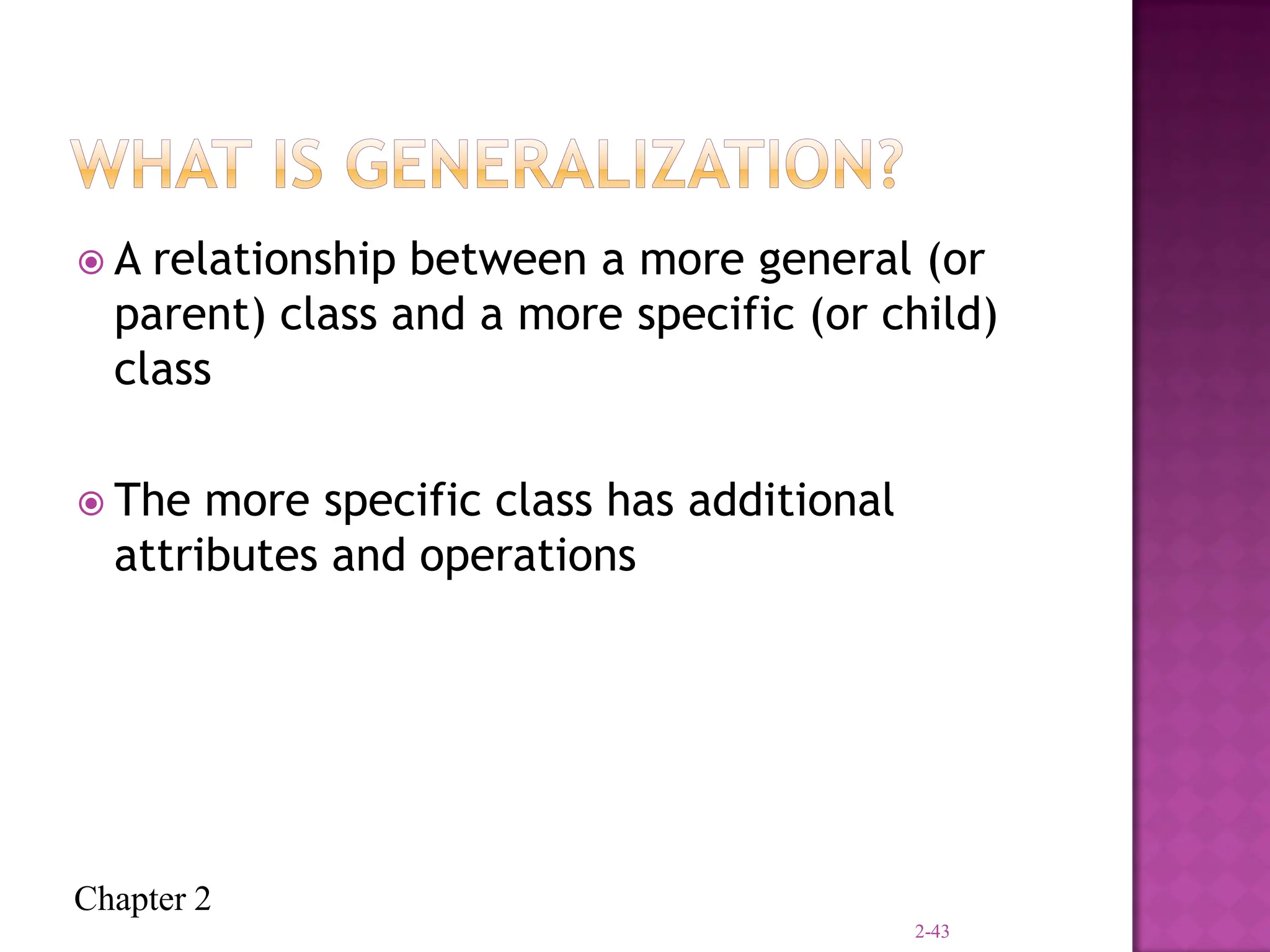 Chapter 2
 A relationship between a more general (or
parent) class and a more specific (or child)
class
 The more specific class has additional
attributes and operations
2-43
 