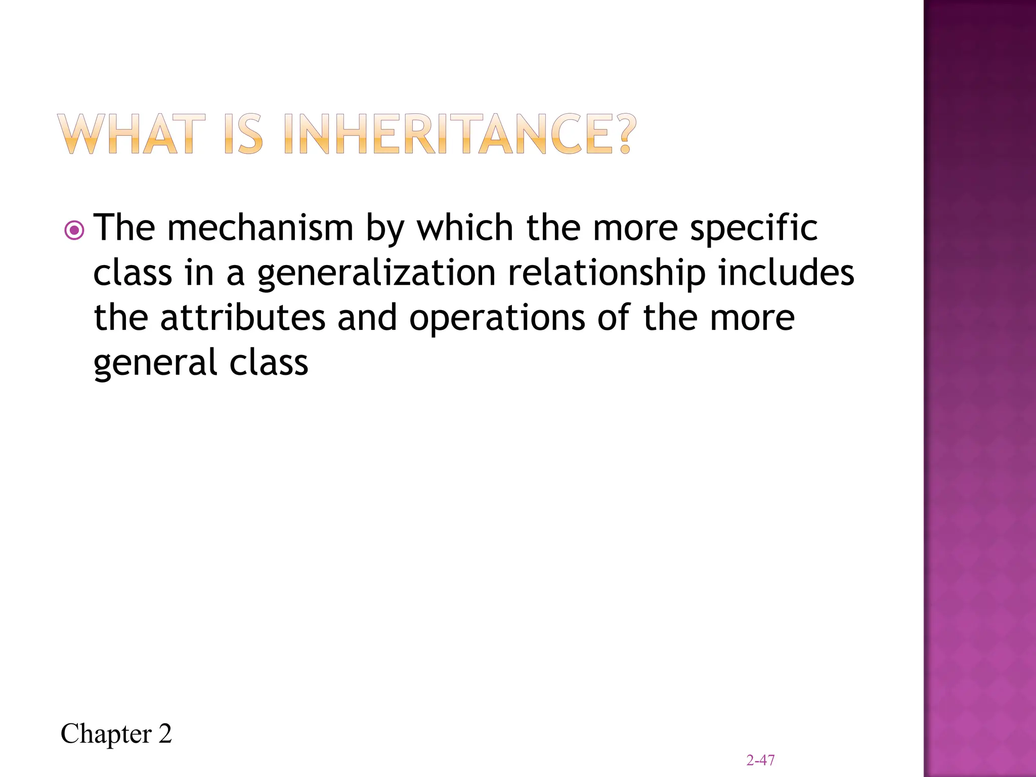 Chapter 2
 The mechanism by which the more specific
class in a generalization relationship includes
the attributes and operations of the more
general class
2-47
 