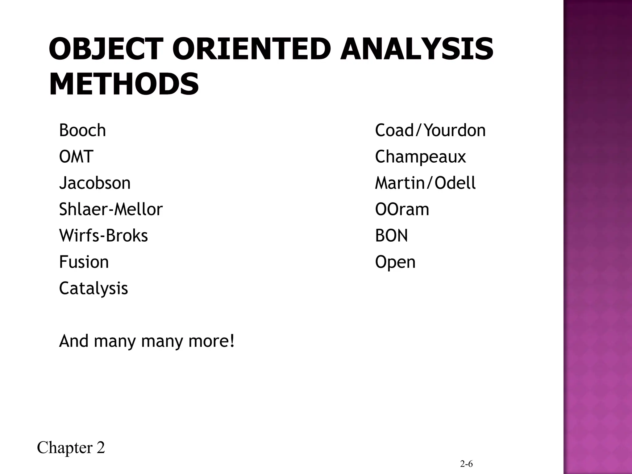 Chapter 2
2-6
Booch Coad/Yourdon
OMT Champeaux
Jacobson Martin/Odell
Shlaer-Mellor OOram
Wirfs-Broks BON
Fusion Open
Catalysis
And many many more!
 