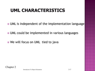 Chapter 2
Introduction To Object-Orientation 2-17
 UML is independent of the implementation language.
 UML could be implemented in various languages
 We will focus on UML tied to java
 