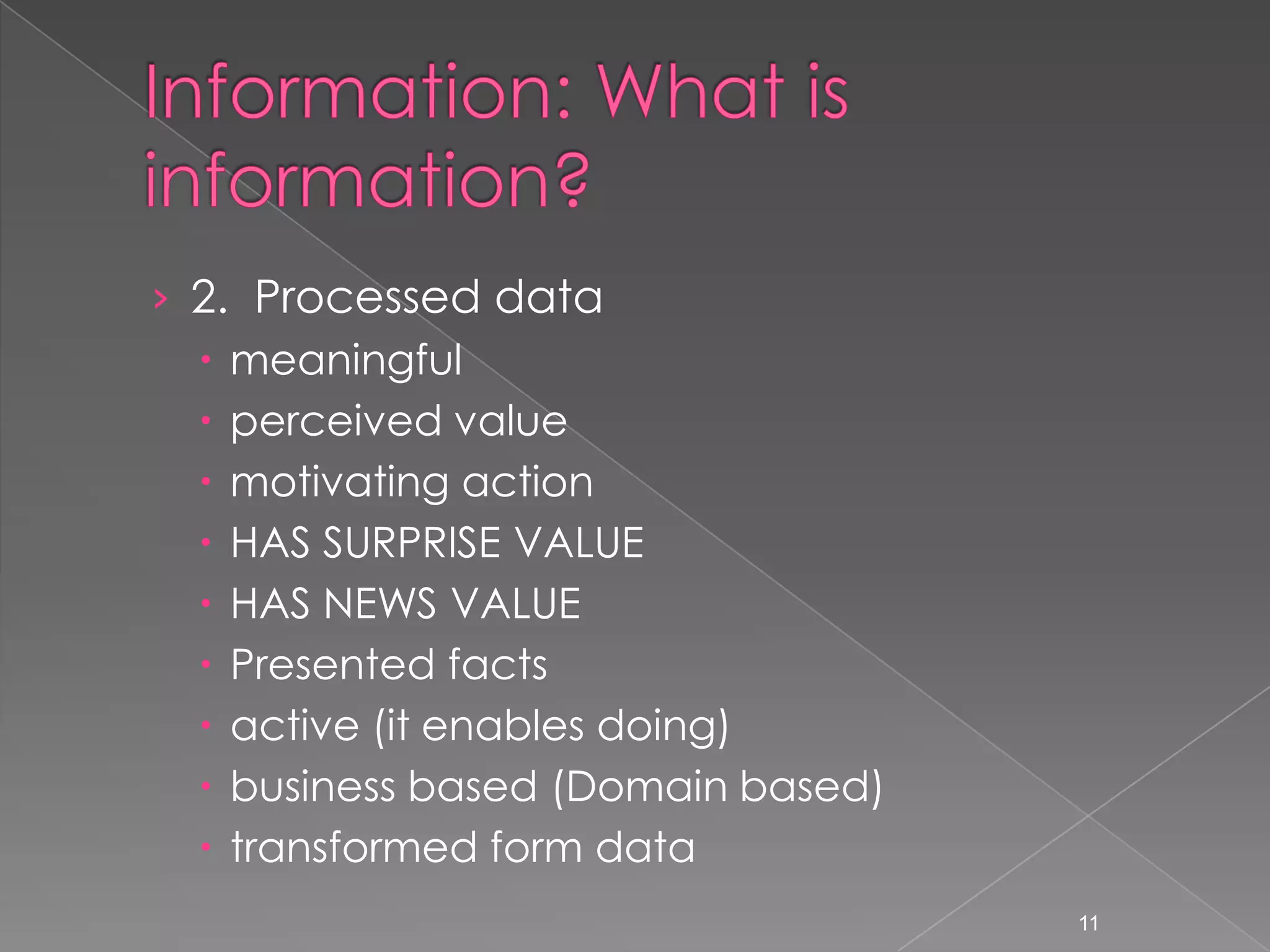 &rsaquo; 2. Processed data
   meaningful
   perceived value
   motivating action
   HAS SURPRISE VALUE
   HAS NEWS VALUE
   Presented facts
   active (it enables doing)
   business based (Domain based)
   transformed form data
                                    11
 