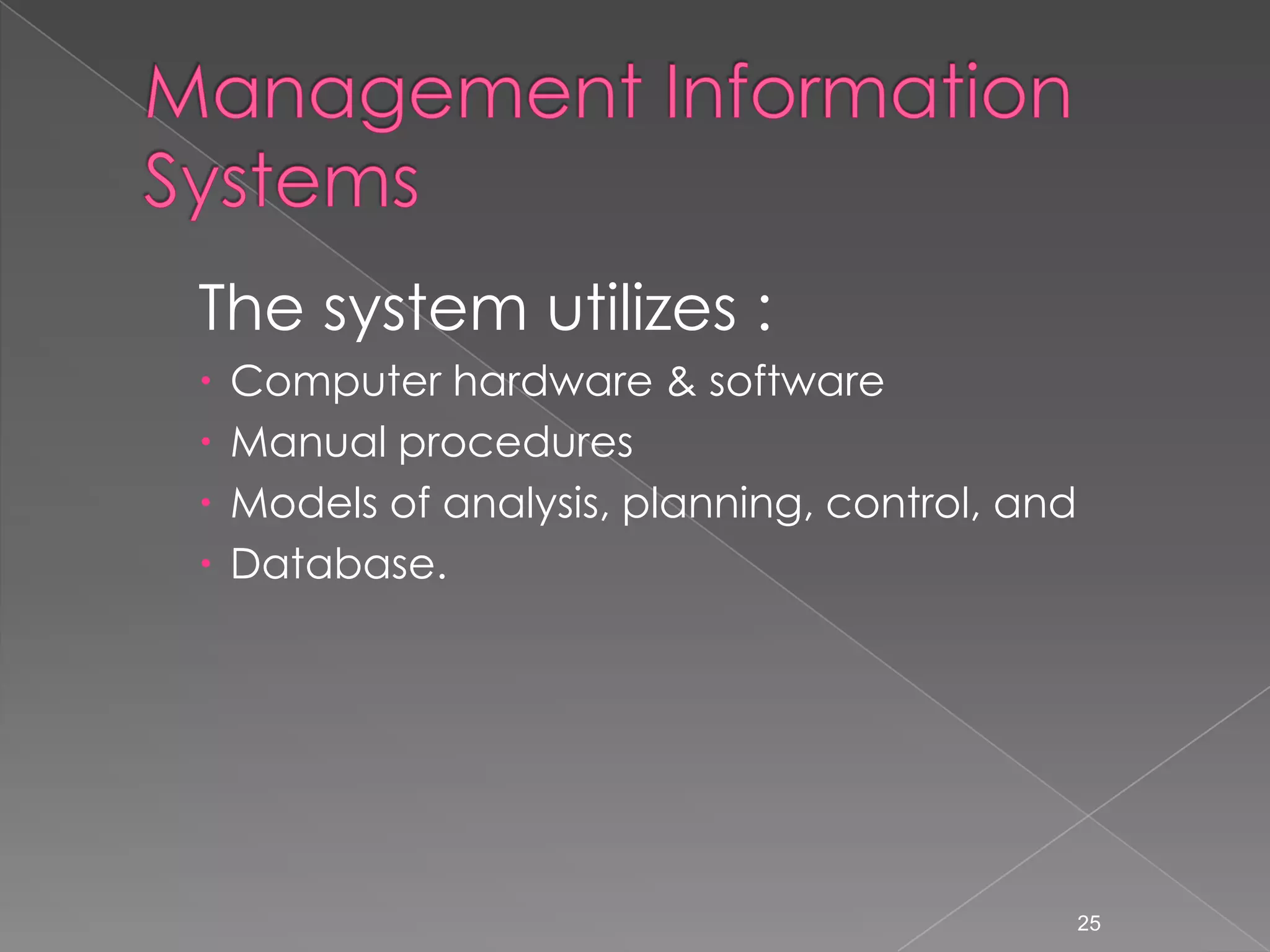 The system utilizes :
   Computer hardware & software
   Manual procedures
   Models of analysis, planning, control, and
   Database.




                                                 25
 