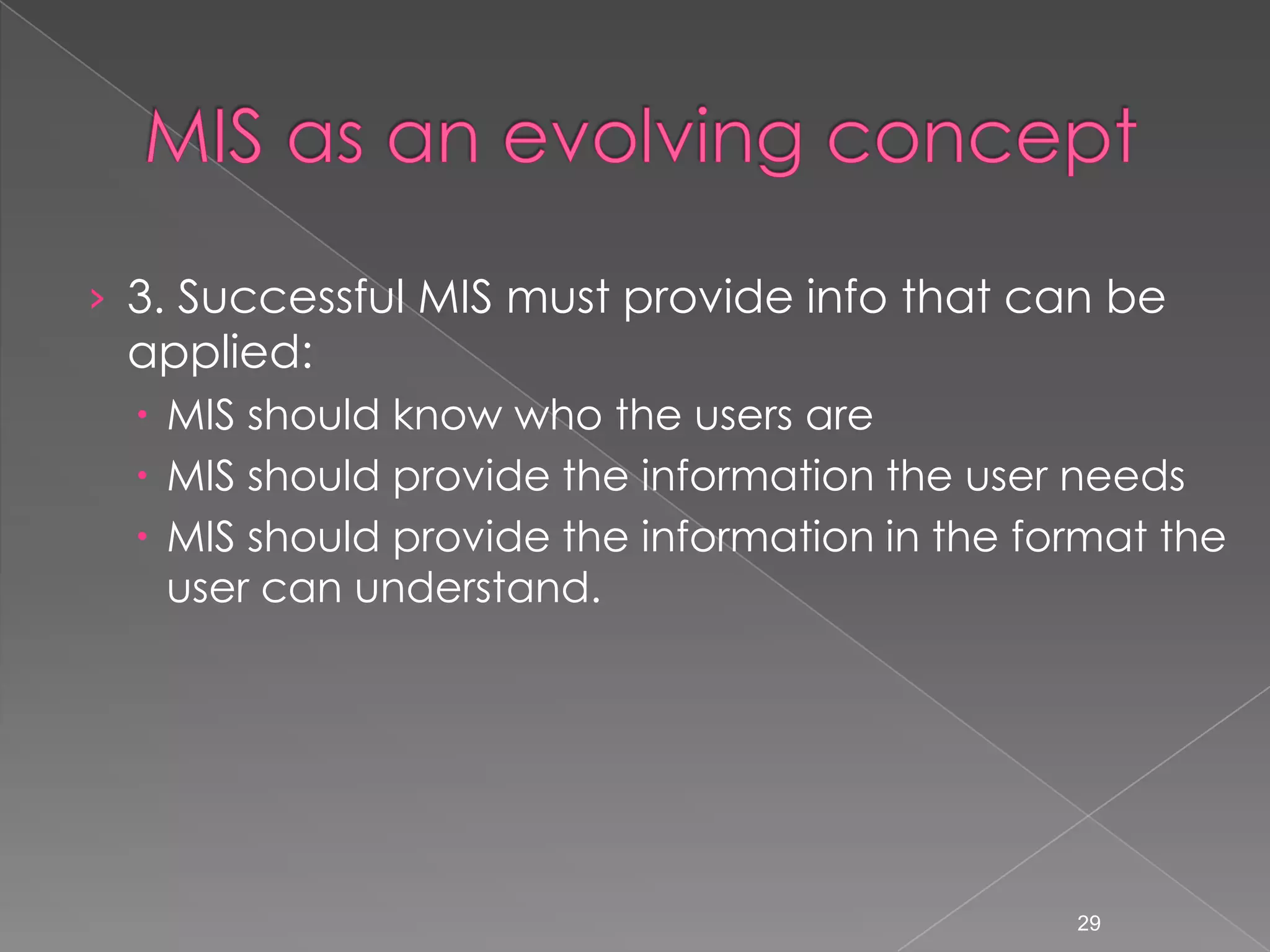 &rsaquo; 3. Successful MIS must provide info that can be
 applied:
   MIS should know who the users are
   MIS should provide the information the user needs
   MIS should provide the information in the format the
    user can understand.




                                                29
 