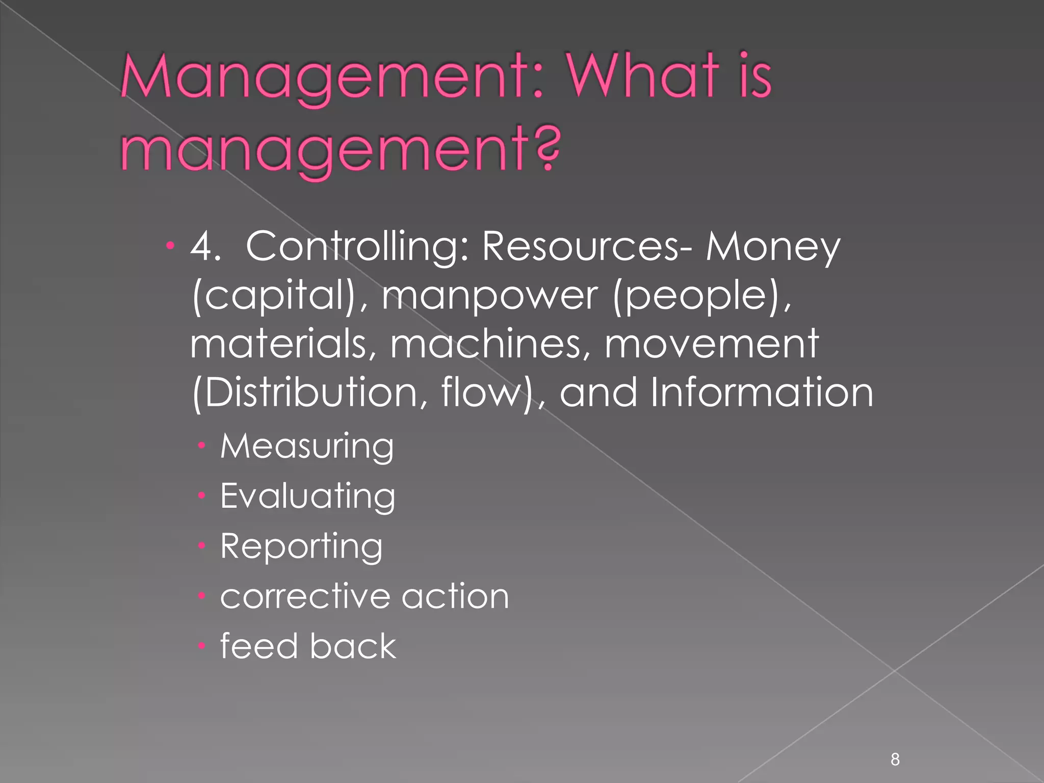  4. Controlling: Resources- Money
  (capital), manpower (people),
  materials, machines, movement
  (Distribution, flow), and Information
    Measuring
    Evaluating
    Reporting
    corrective action
    feed back


                                          8
 