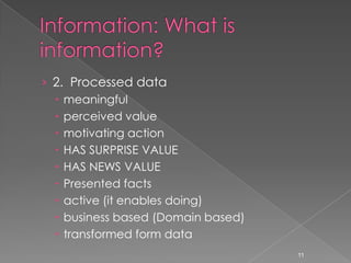 › 2. Processed data
   meaningful
   perceived value
   motivating action
   HAS SURPRISE VALUE
   HAS NEWS VALUE
   Presented facts
   active (it enables doing)
   business based (Domain based)
   transformed form data
                                    11
 