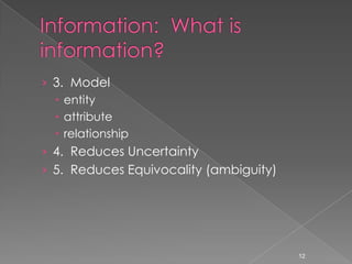 › 3. Model
   entity
   attribute
   relationship
› 4. Reduces Uncertainty
› 5. Reduces Equivocality (ambiguity)




                                        12
 