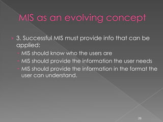 › 3. Successful MIS must provide info that can be
 applied:
   MIS should know who the users are
   MIS should provide the information the user needs
   MIS should provide the information in the format the
    user can understand.




                                                29
 