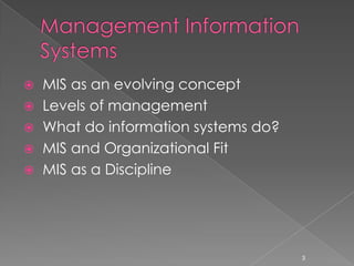  MIS as an evolving concept
 Levels of management
 What do information systems do?
 MIS and Organizational Fit
 MIS as a Discipline




                                    3
 