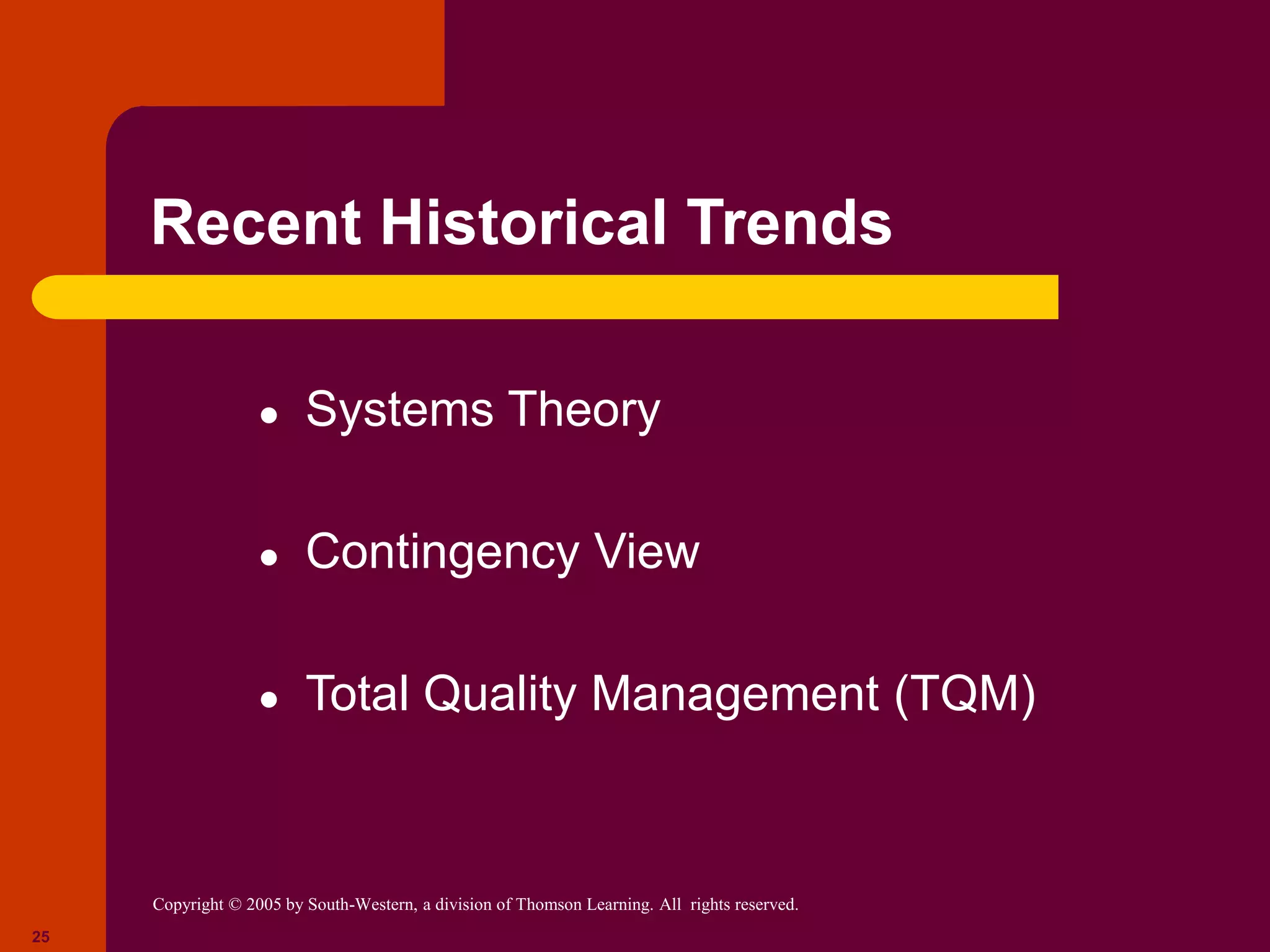 Copyright © 2005 by South-Western, a division of Thomson Learning. All rights reserved.
25
Recent Historical Trends
● Systems Theory
● Contingency View
● Total Quality Management (TQM)
 