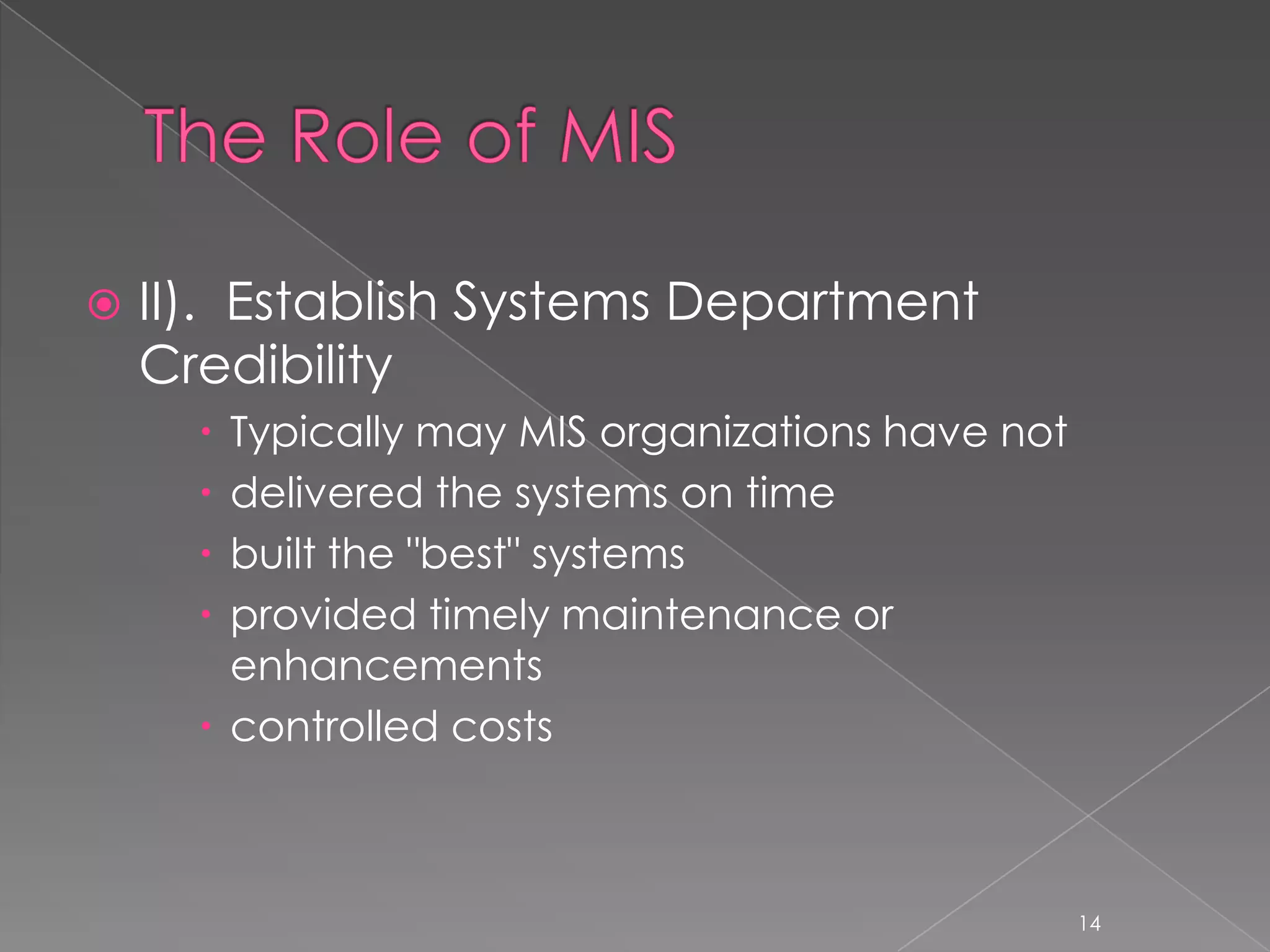    II). Establish Systems Department
    Credibility
       Typically may MIS organizations have not
       delivered the systems on time
       built the "best" systems
       provided timely maintenance or
        enhancements
       controlled costs



                                                   14
 