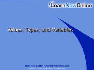 Values, Types, and Variables




       Learn More @ http://www.learnnowonline.com
          Copyright © by Application Developers Training Company
 