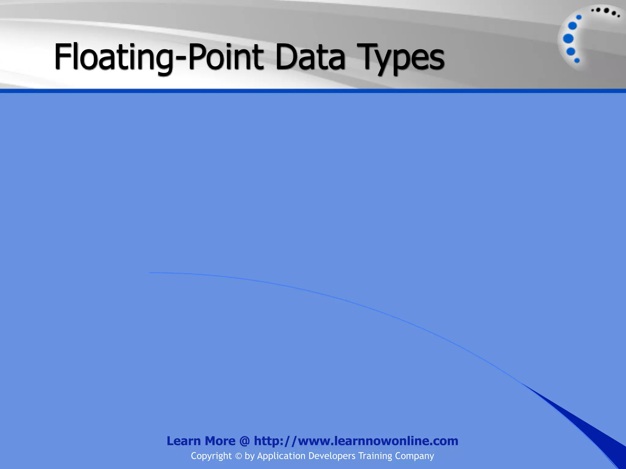 Floating-Point Data Types Learn More @ http://www.learnnowonline.com Copyright © by Application Developers Training Company 