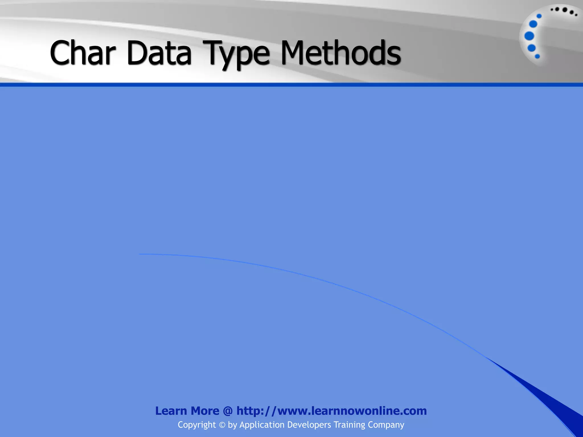 Char Data Type Methods Learn More @ http://www.learnnowonline.com Copyright © by Application Developers Training Company 