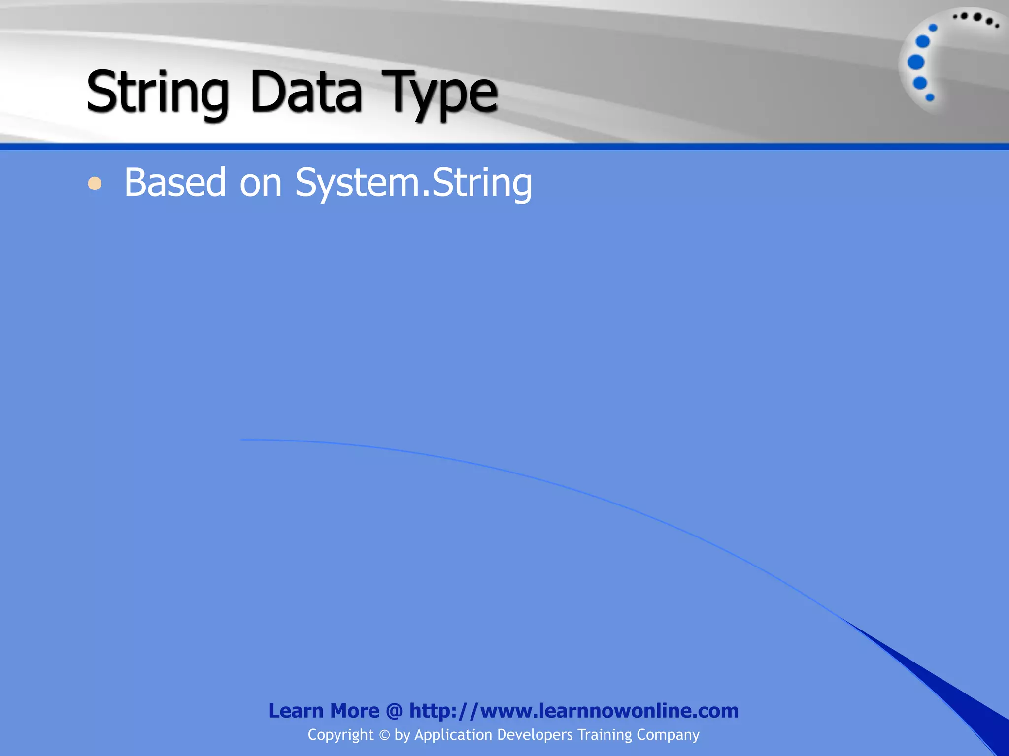 String Data Type • Based on System.String Learn More @ http://www.learnnowonline.com Copyright © by Application Developers Training Company 
