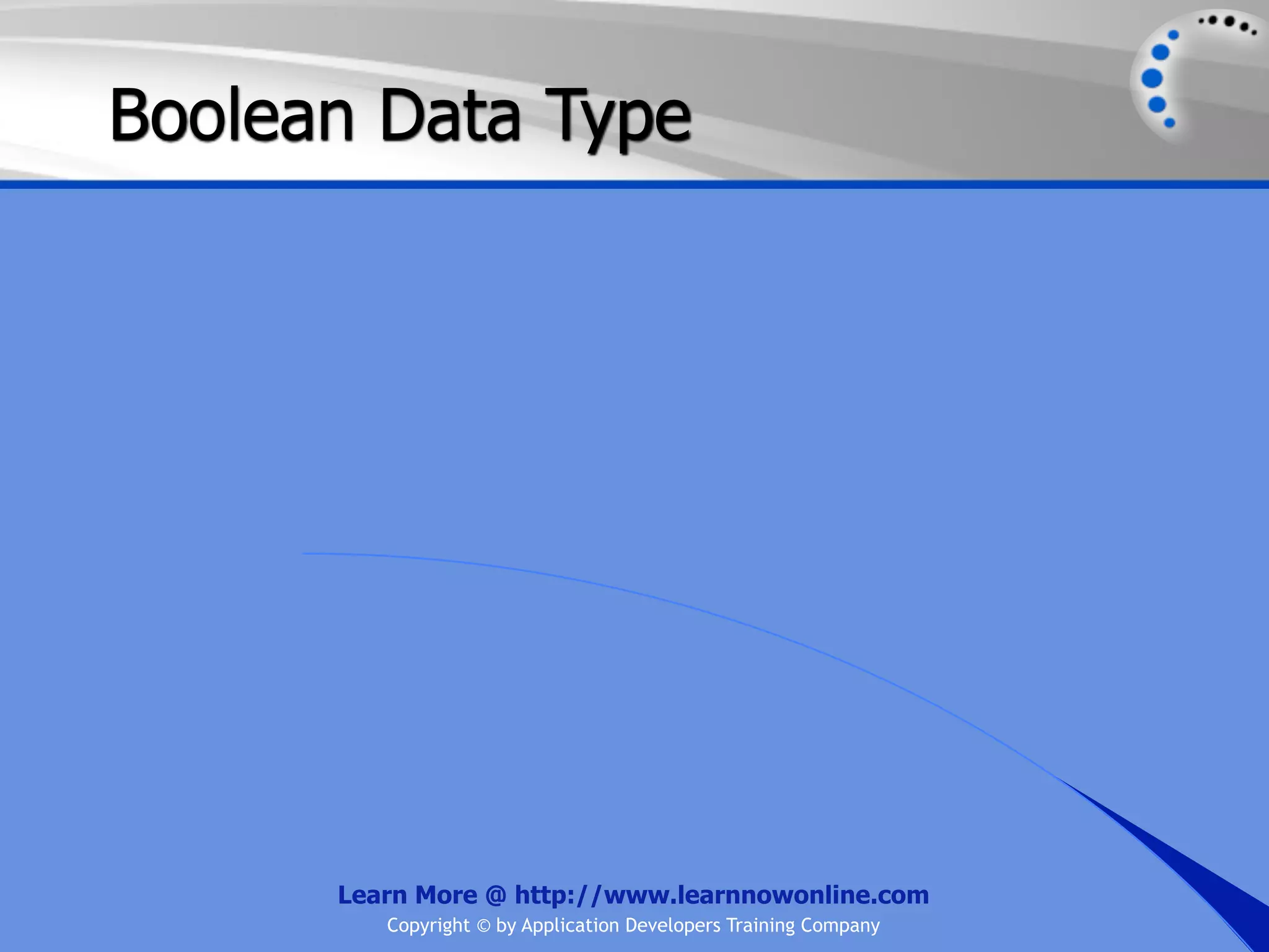 Boolean Data Type Learn More @ http://www.learnnowonline.com Copyright © by Application Developers Training Company 
