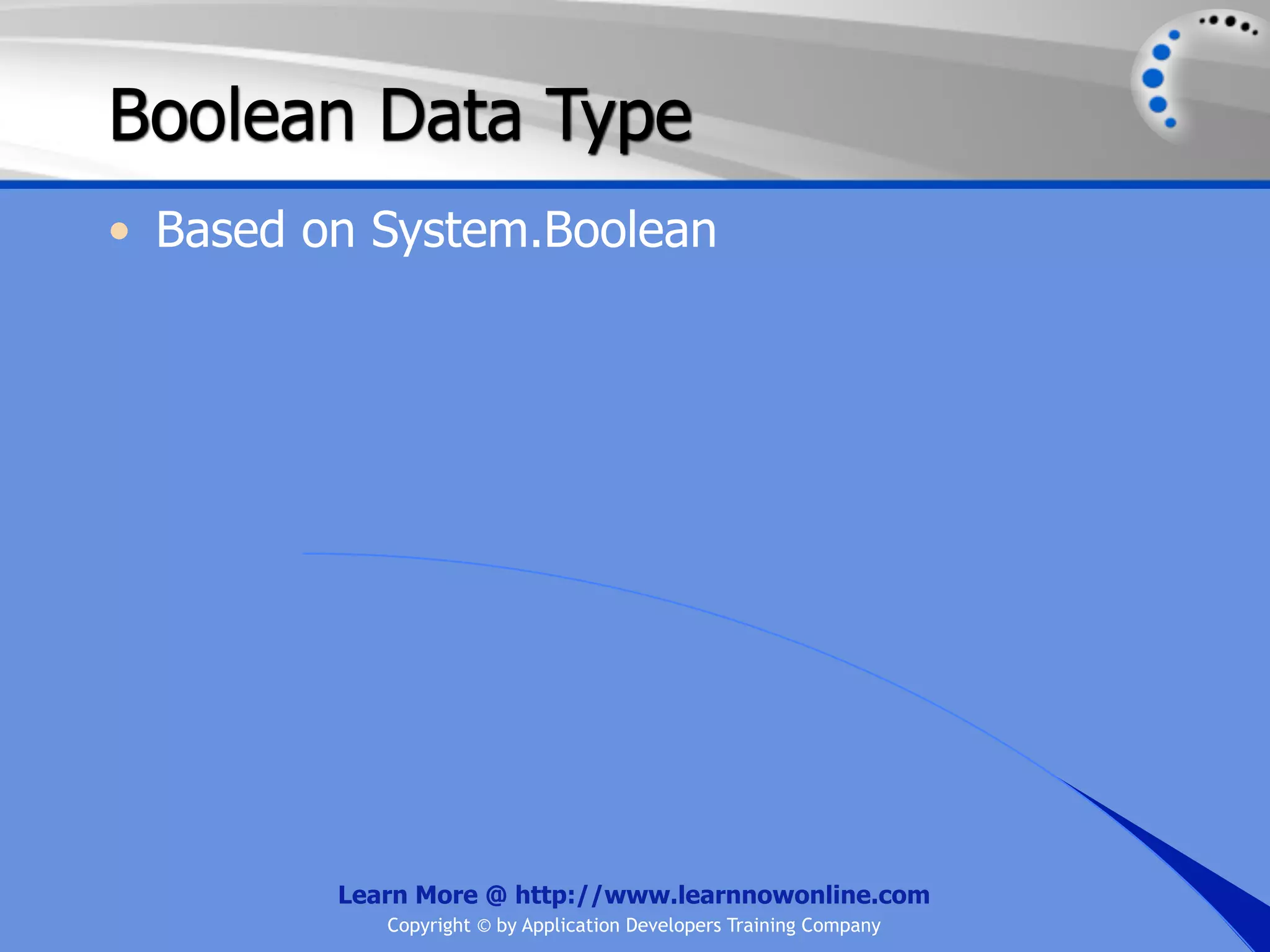 Boolean Data Type • Based on System.Boolean Learn More @ http://www.learnnowonline.com Copyright © by Application Developers Training Company 