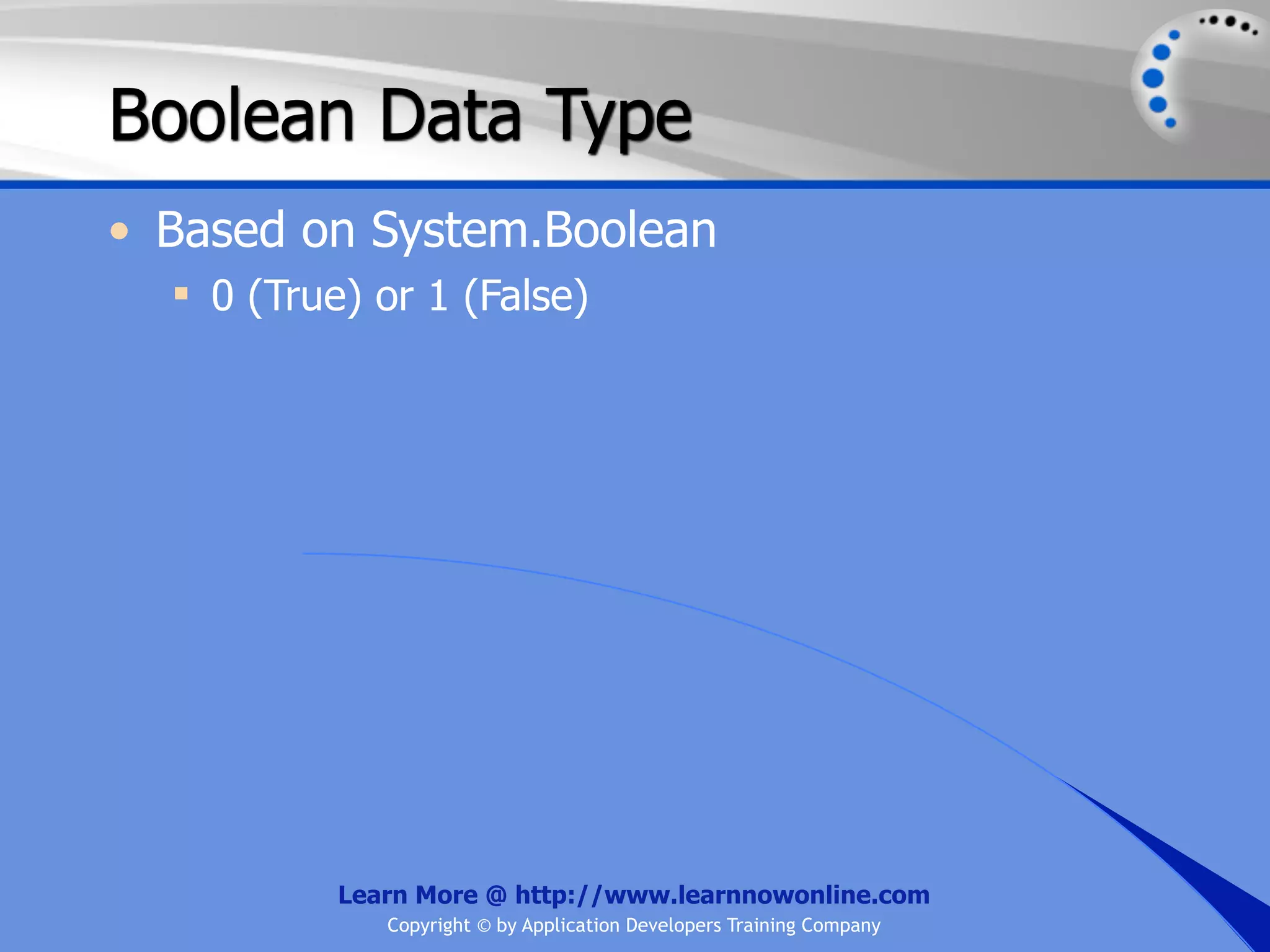 Boolean Data Type • Based on System.Boolean  0 (True) or 1 (False) Learn More @ http://www.learnnowonline.com Copyright © by Application Developers Training Company 