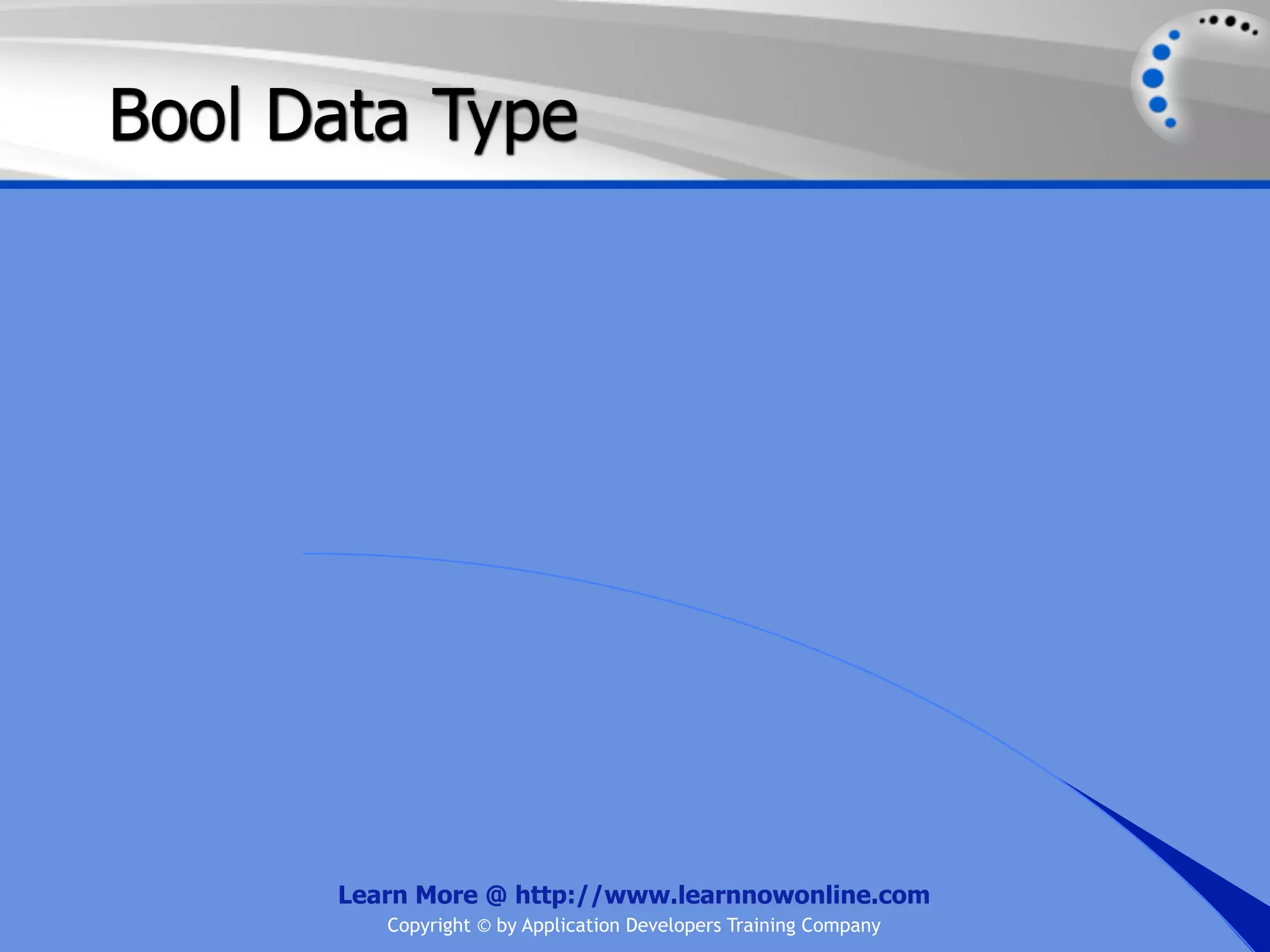 Bool Data Type Learn More @ http://www.learnnowonline.com Copyright © by Application Developers Training Company 