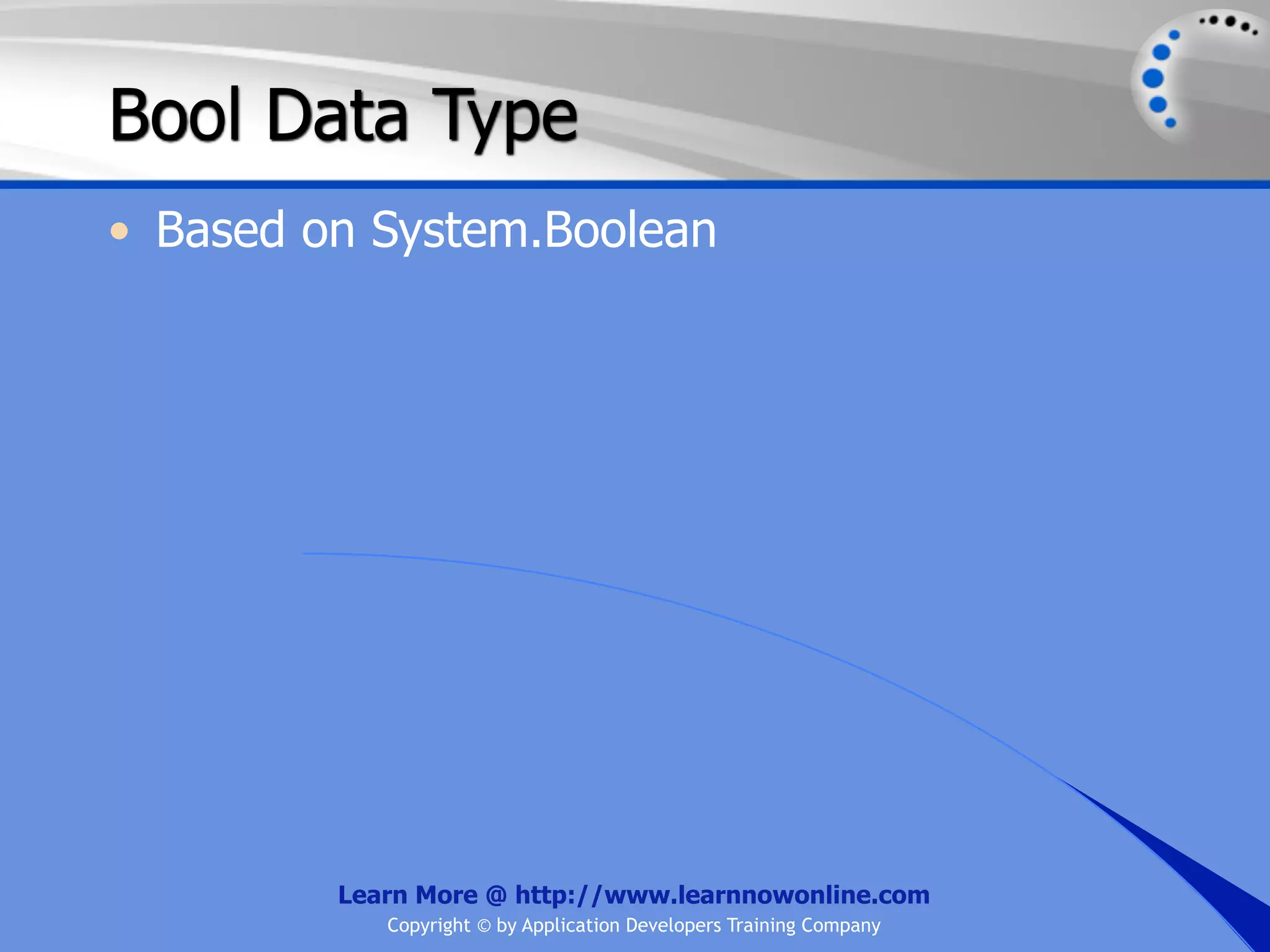 Bool Data Type • Based on System.Boolean Learn More @ http://www.learnnowonline.com Copyright © by Application Developers Training Company 
