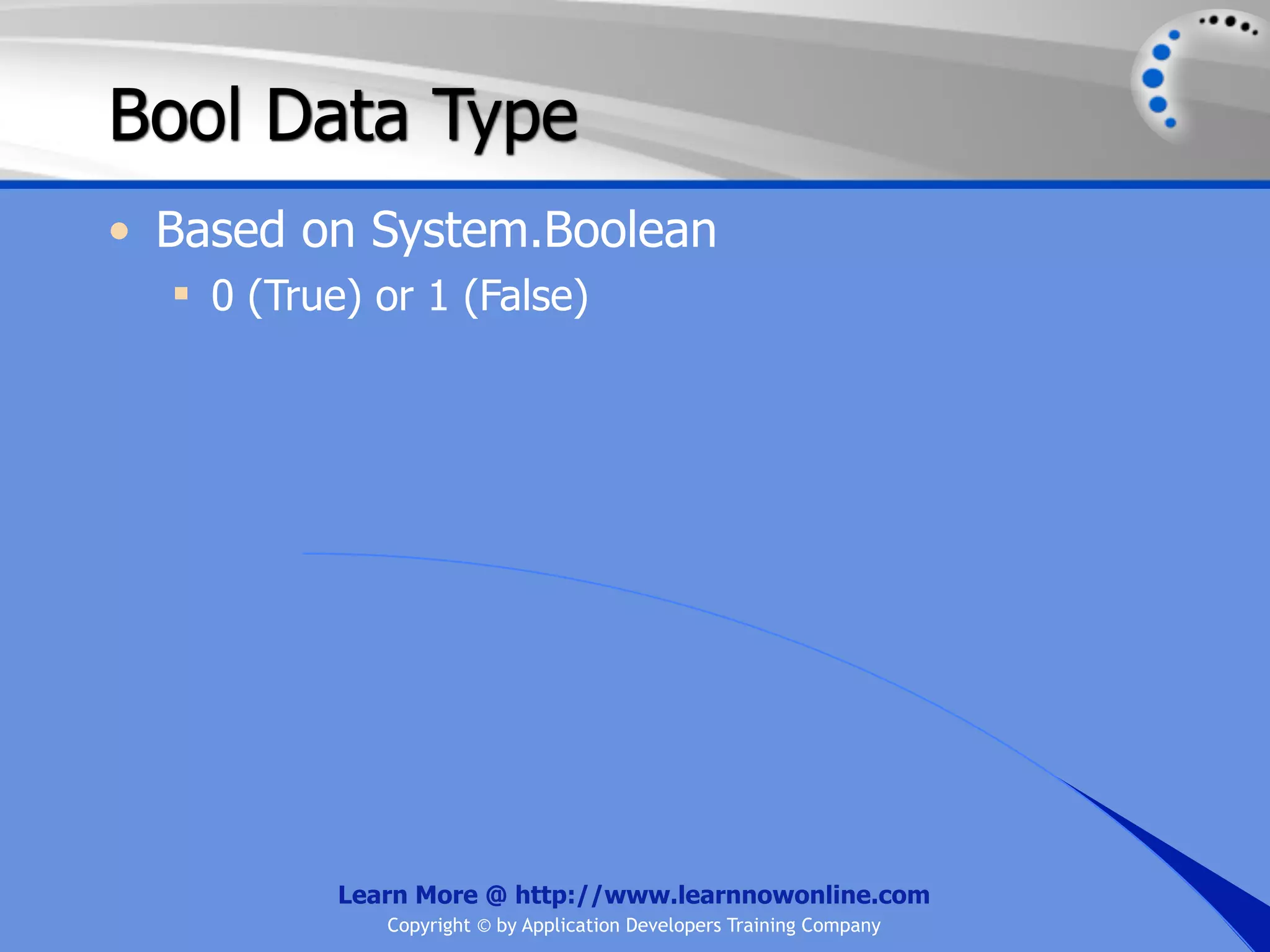 Bool Data Type • Based on System.Boolean  0 (True) or 1 (False) Learn More @ http://www.learnnowonline.com Copyright © by Application Developers Training Company 