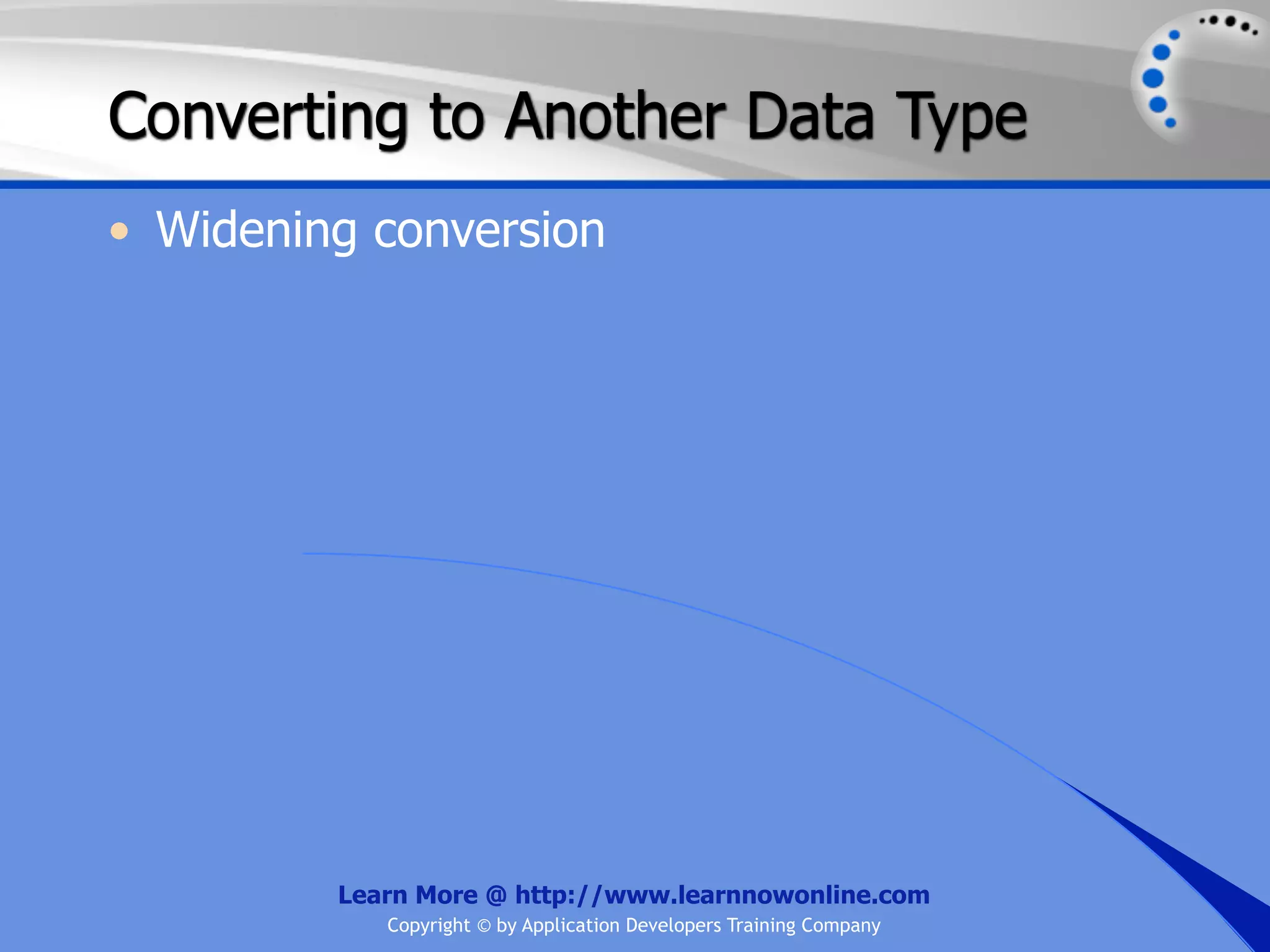 Converting to Another Data Type • Widening conversion Learn More @ http://www.learnnowonline.com Copyright © by Application Developers Training Company 
