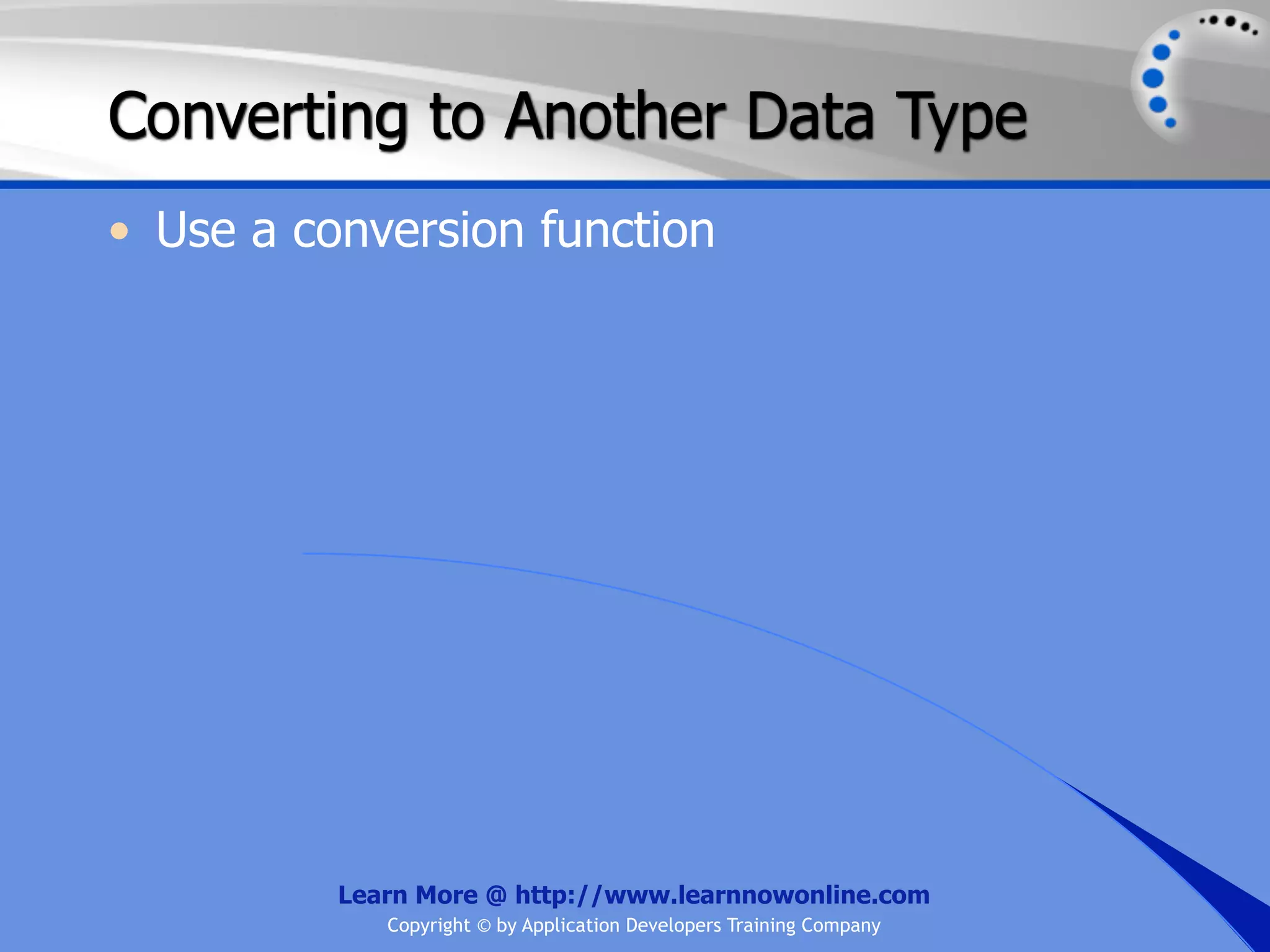 Converting to Another Data Type • Use a conversion function Learn More @ http://www.learnnowonline.com Copyright © by Application Developers Training Company 