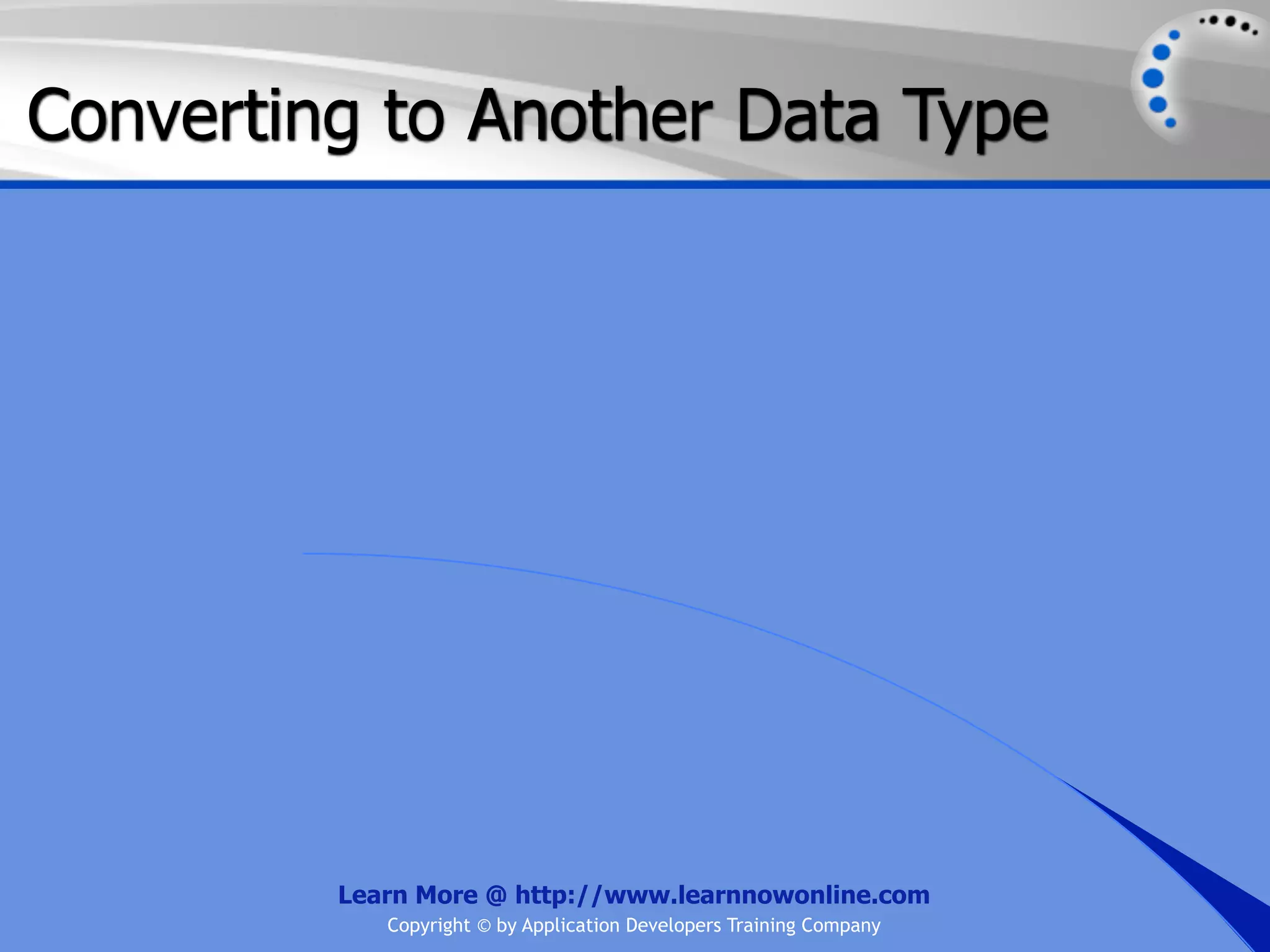 Converting to Another Data Type Learn More @ http://www.learnnowonline.com Copyright © by Application Developers Training Company 