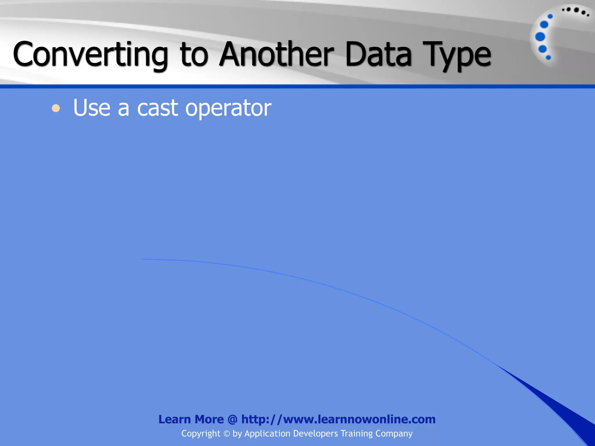 Converting to Another Data Type • Use a cast operator Learn More @ http://www.learnnowonline.com Copyright © by Application Developers Training Company 
