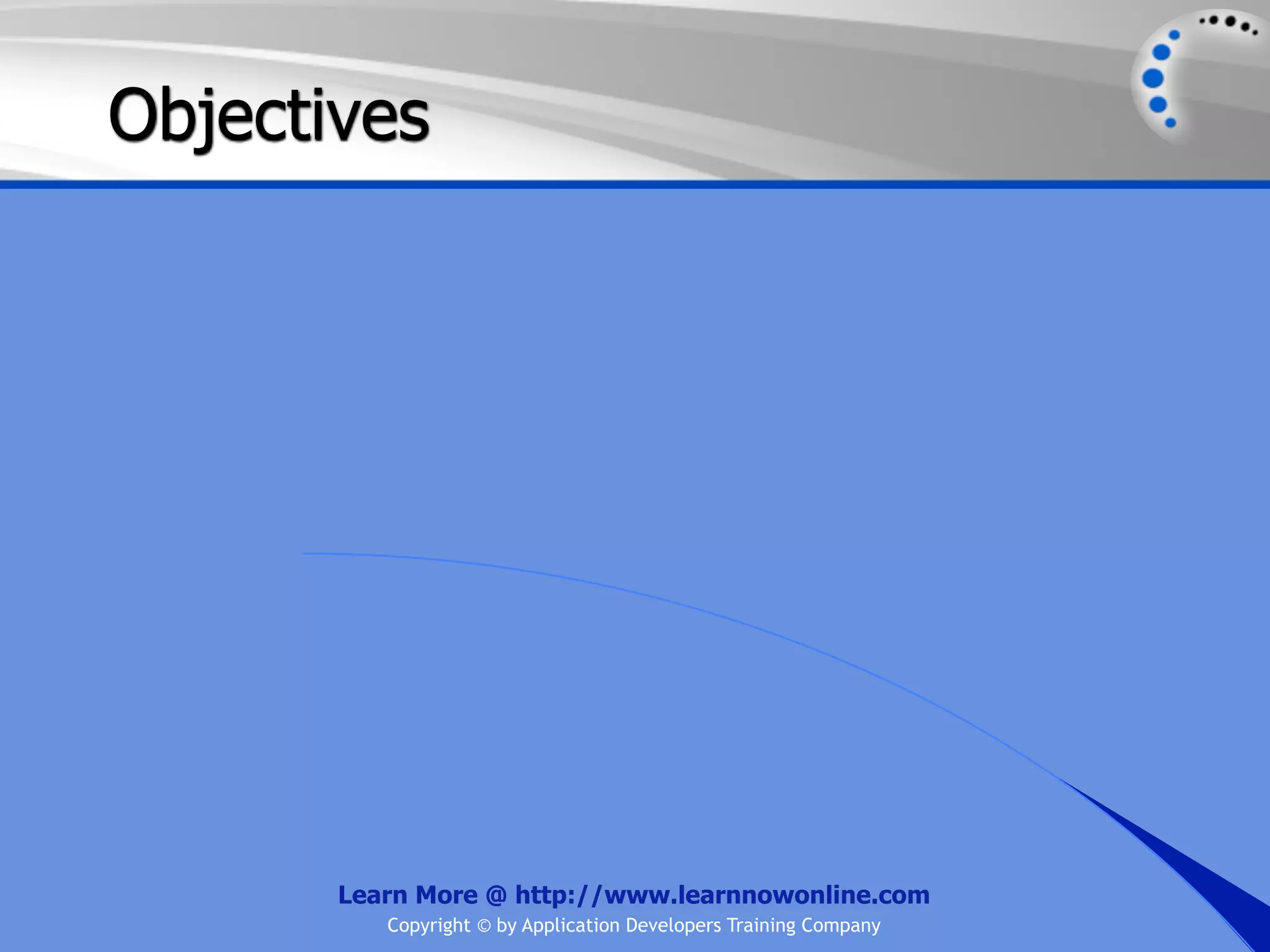 Objectives Learn More @ http://www.learnnowonline.com Copyright © by Application Developers Training Company 