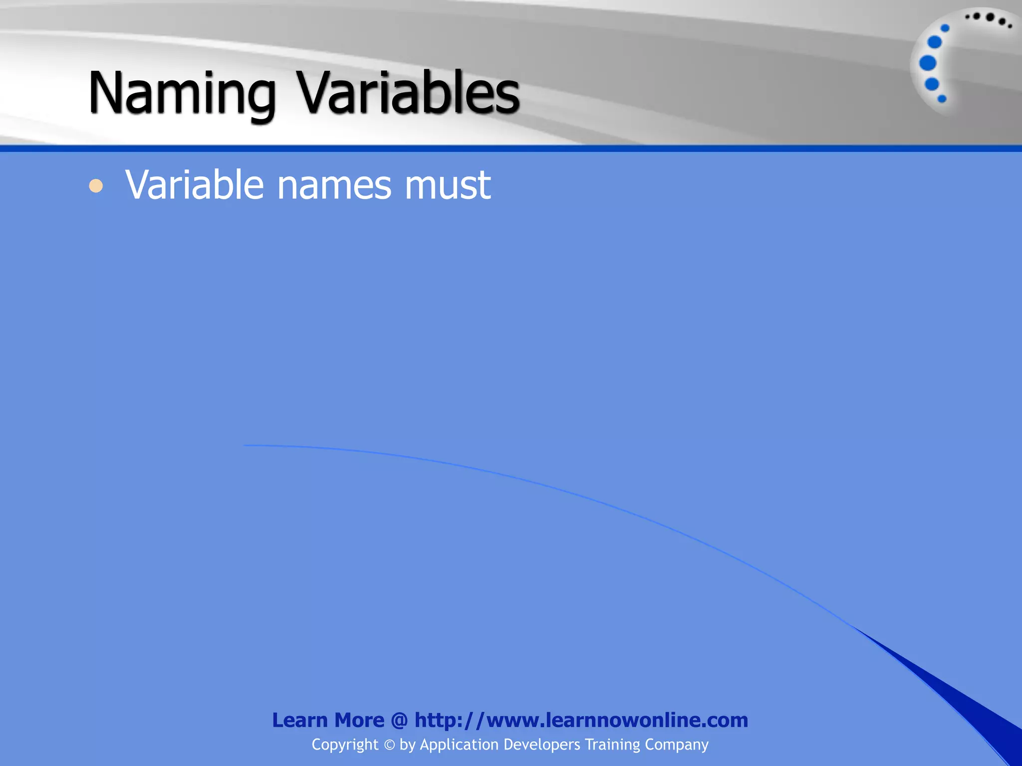 Naming Variables • Variable names must Learn More @ http://www.learnnowonline.com Copyright © by Application Developers Training Company 