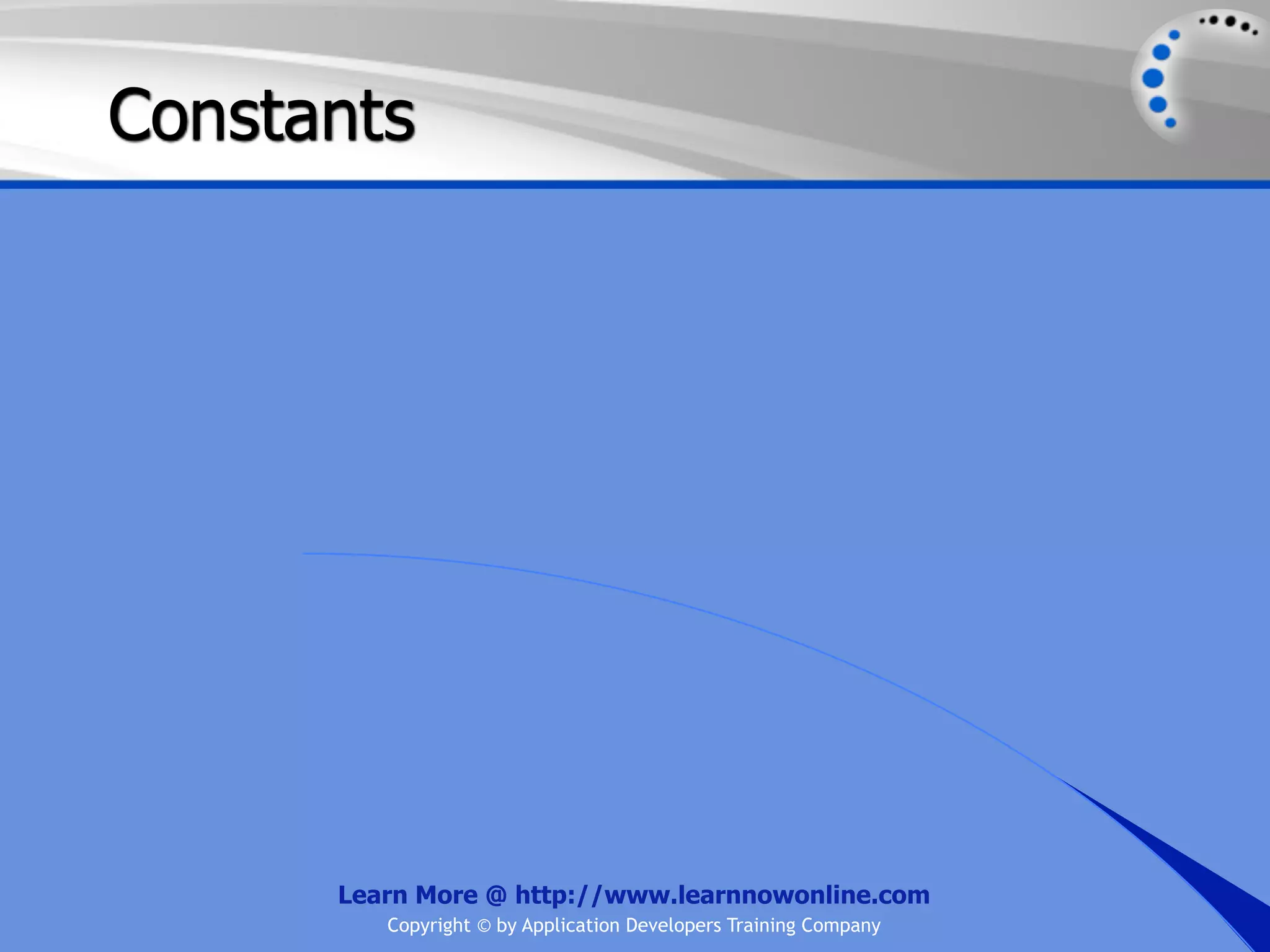 Constants Learn More @ http://www.learnnowonline.com Copyright © by Application Developers Training Company 