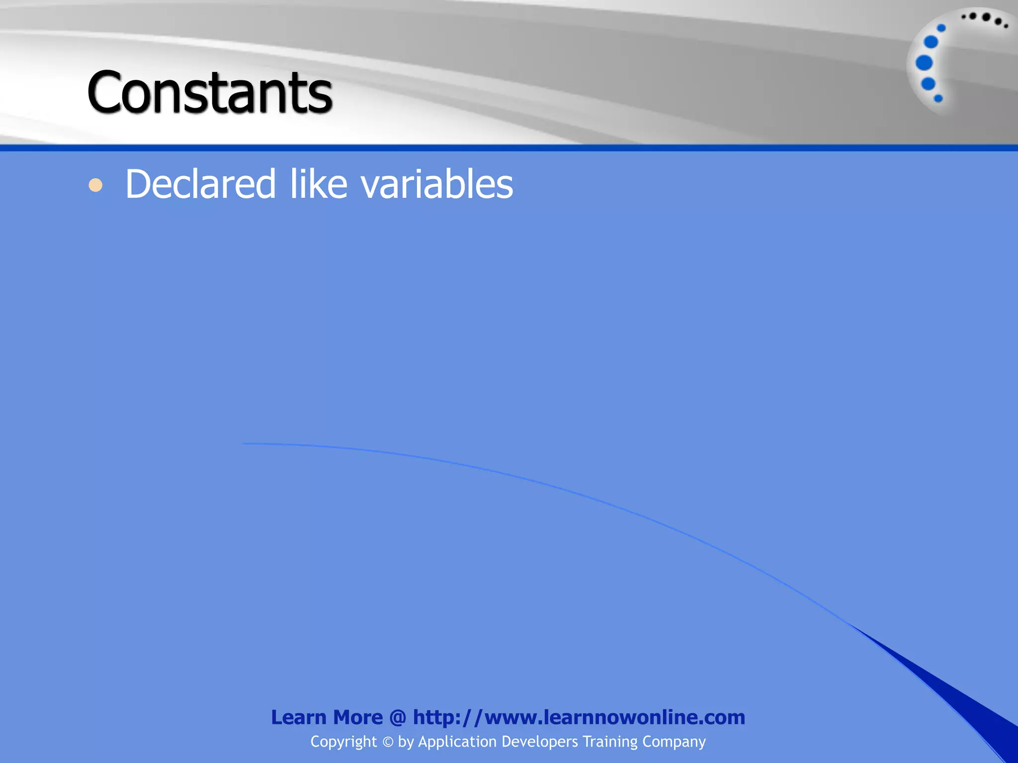 Constants • Declared like variables Learn More @ http://www.learnnowonline.com Copyright © by Application Developers Training Company 