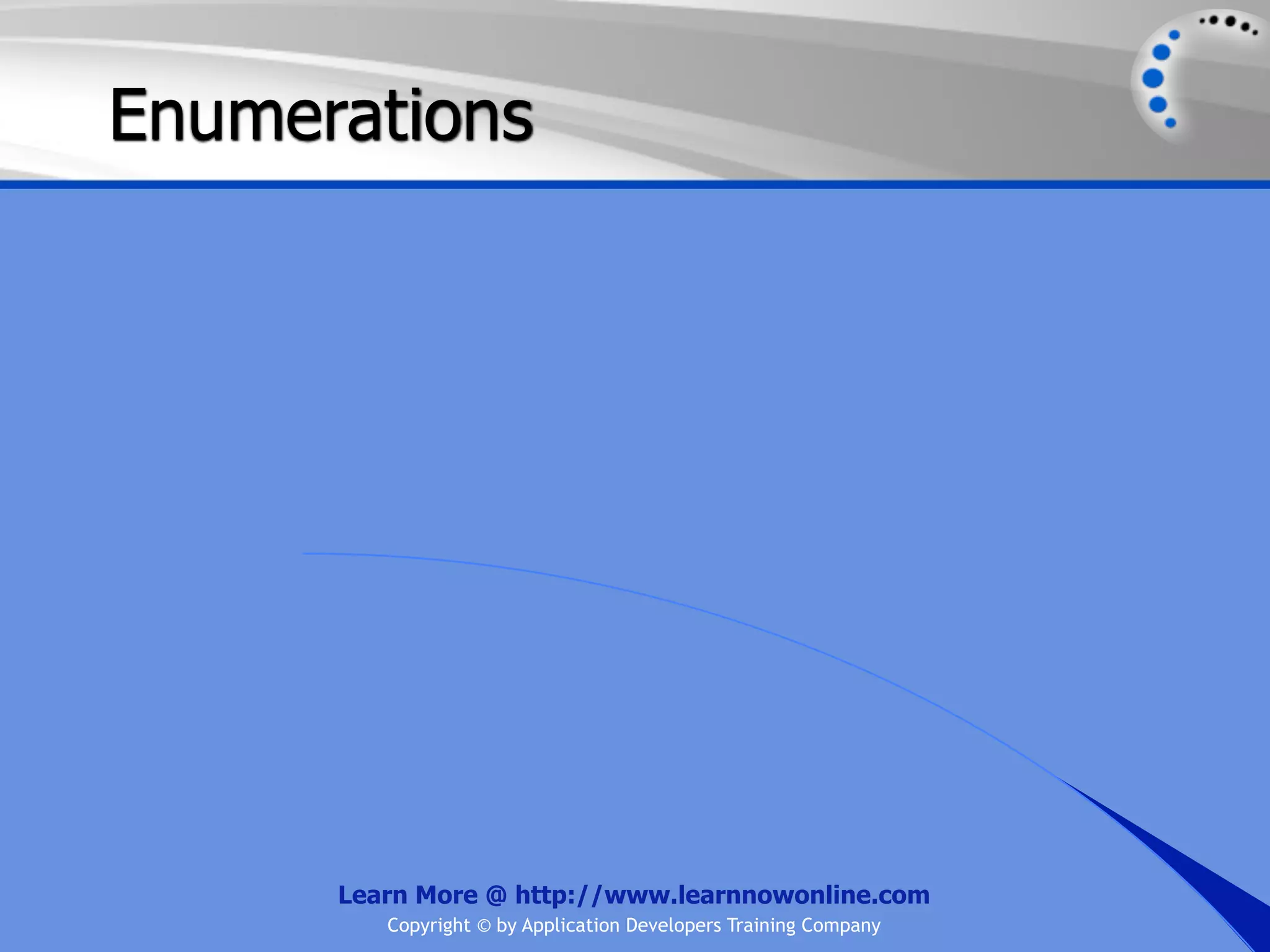 Enumerations Learn More @ http://www.learnnowonline.com Copyright © by Application Developers Training Company 