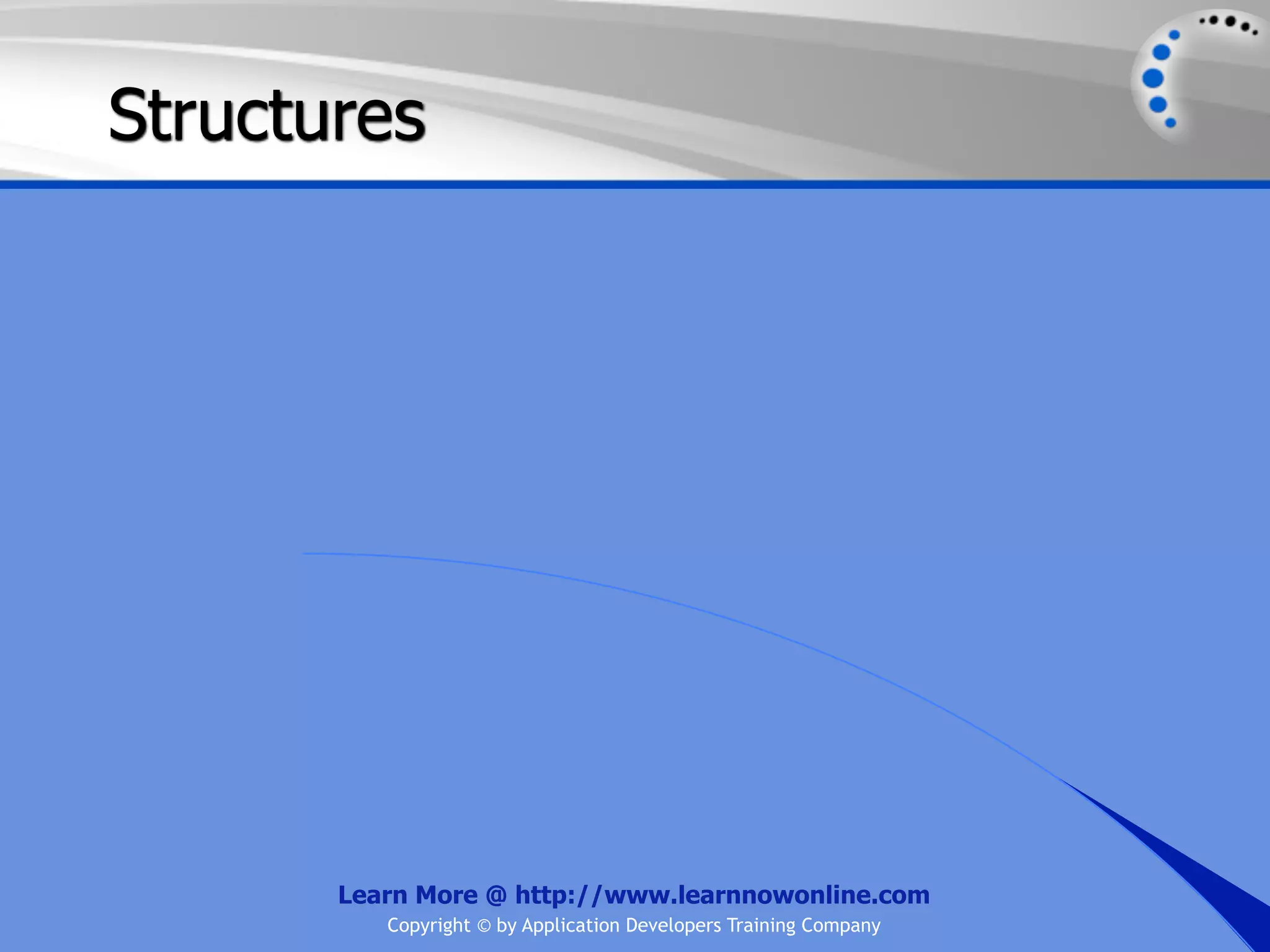 Structures Learn More @ http://www.learnnowonline.com Copyright © by Application Developers Training Company 