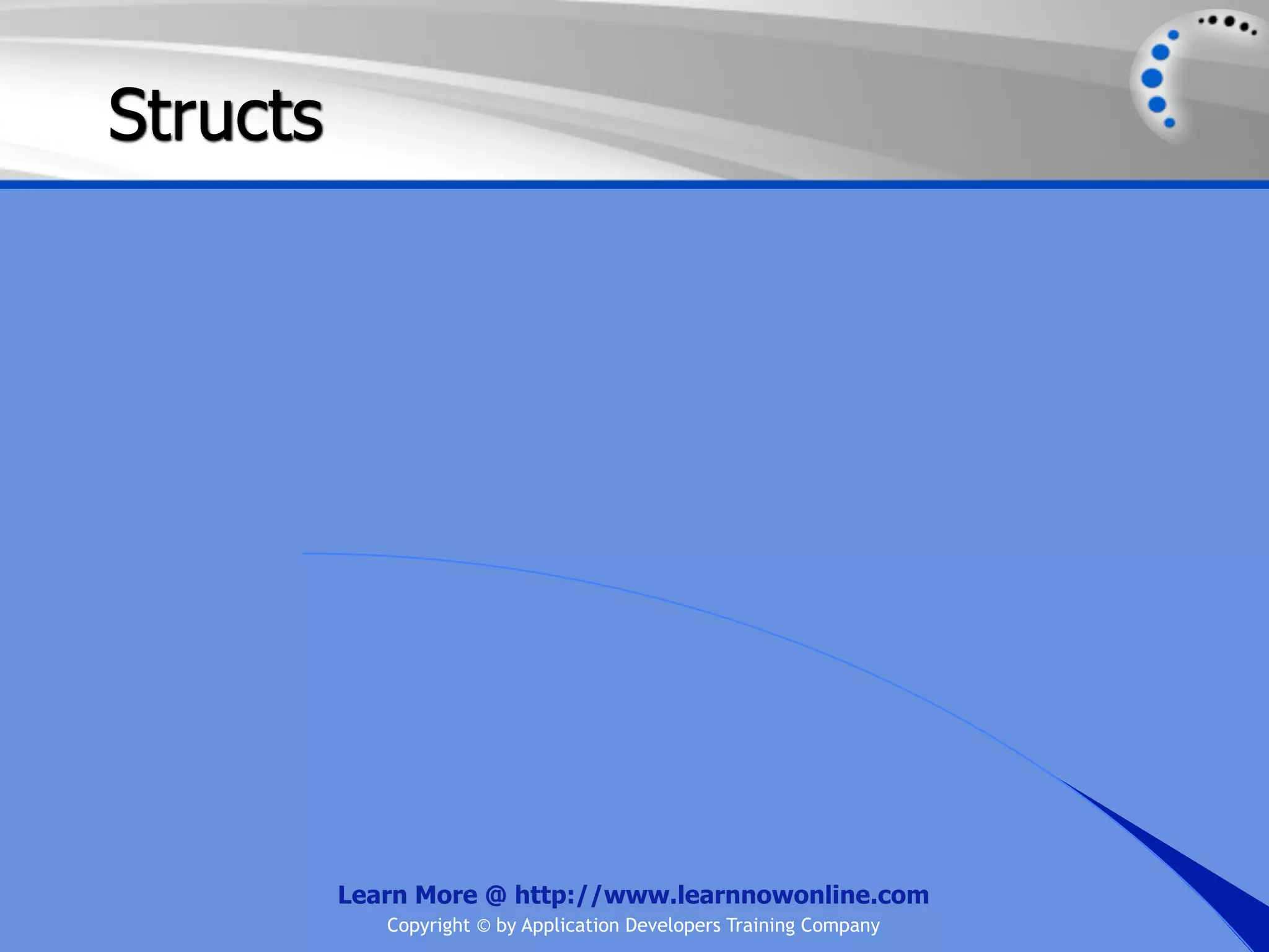 Structs Learn More @ http://www.learnnowonline.com Copyright © by Application Developers Training Company 