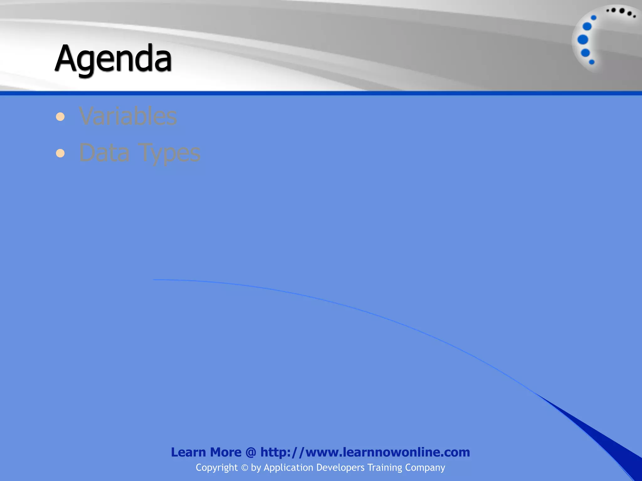 Agenda • Variables • Data Types Learn More @ http://www.learnnowonline.com Copyright © by Application Developers Training Company 