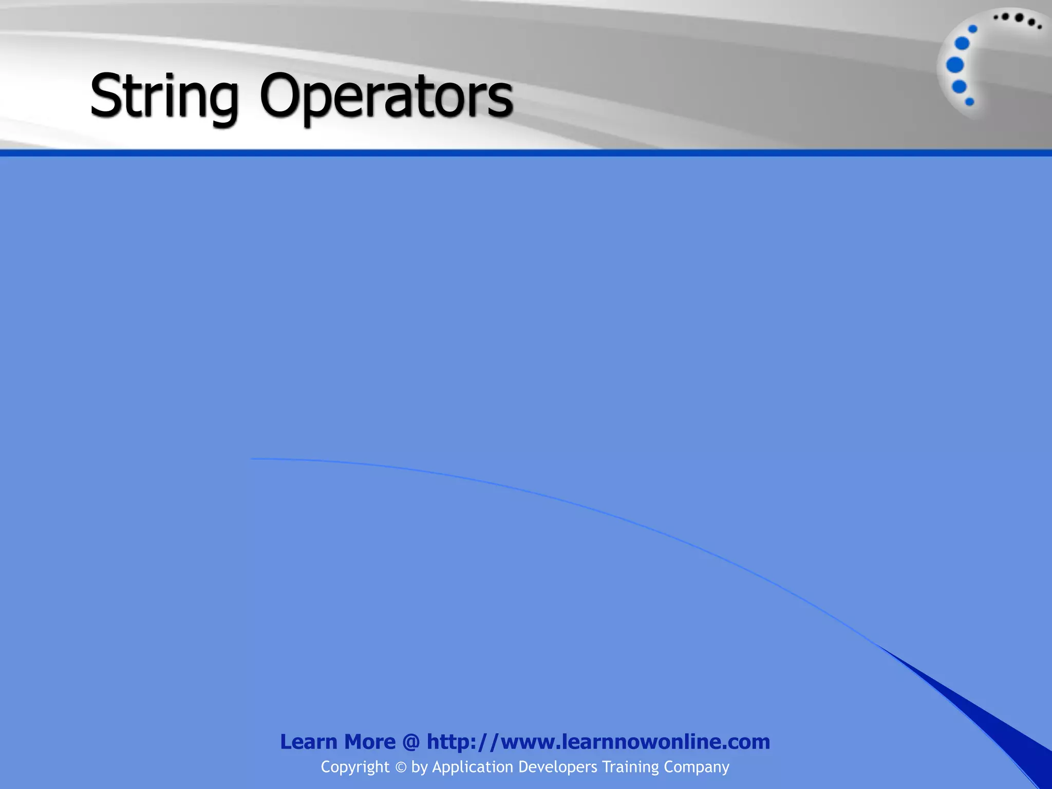 String Operators Learn More @ http://www.learnnowonline.com Copyright © by Application Developers Training Company 