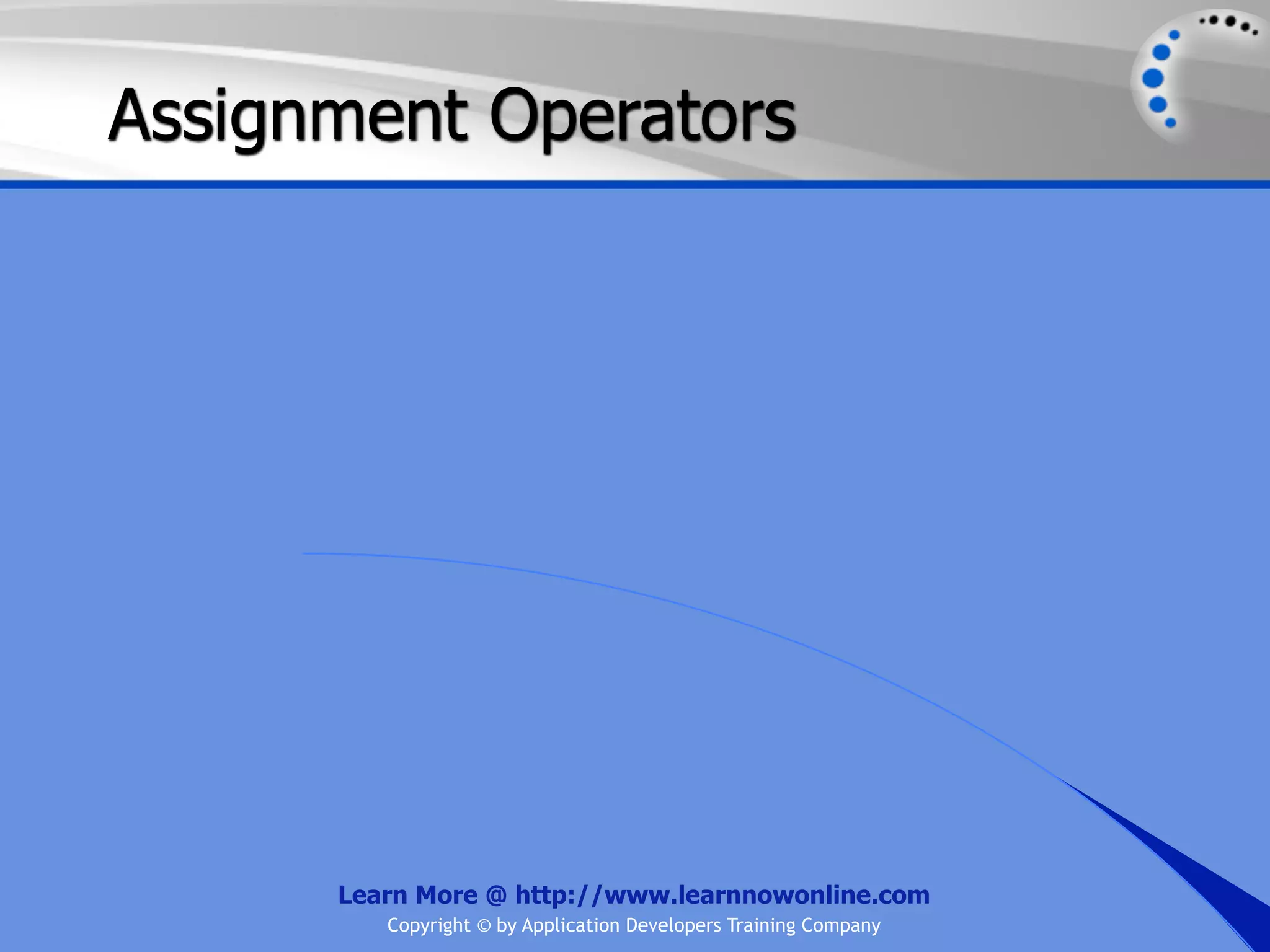 Assignment Operators Learn More @ http://www.learnnowonline.com Copyright © by Application Developers Training Company 