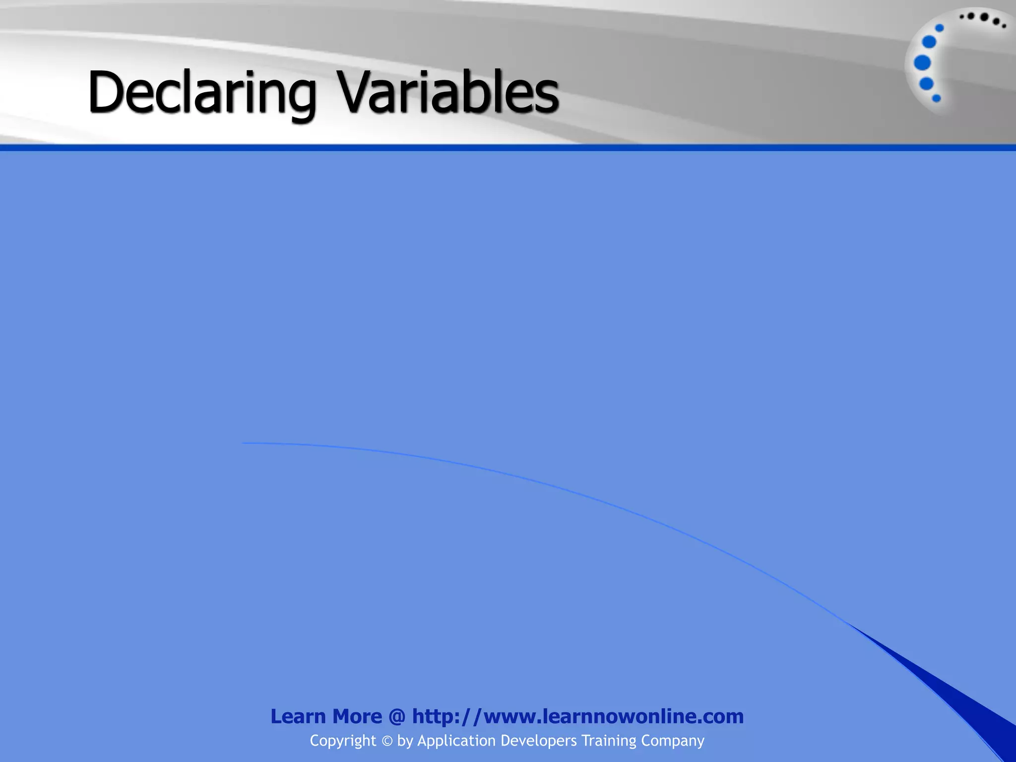 Declaring Variables Learn More @ http://www.learnnowonline.com Copyright © by Application Developers Training Company 