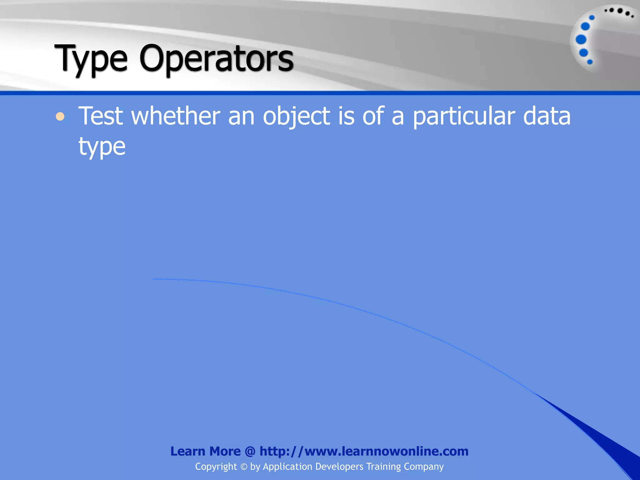 Type Operators • Test whether an object is of a particular data type Learn More @ http://www.learnnowonline.com Copyright © by Application Developers Training Company 