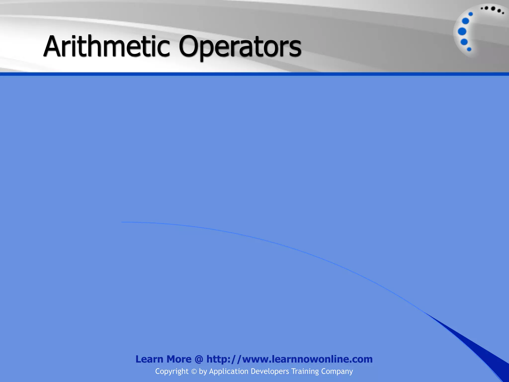 Arithmetic Operators Learn More @ http://www.learnnowonline.com Copyright © by Application Developers Training Company 