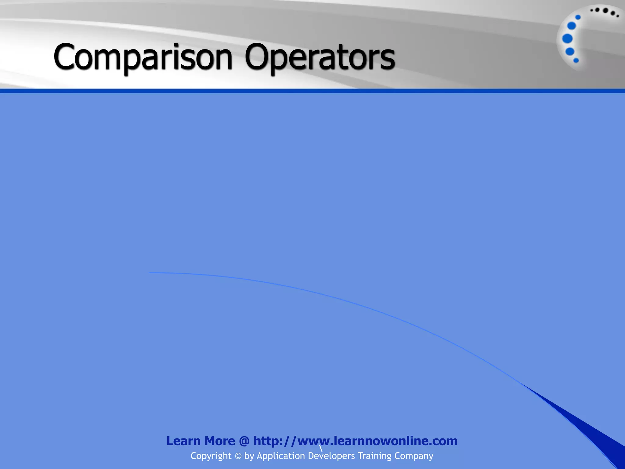 Comparison Operators Learn More @ http://www.learnnowonline.com Copyright © by Application Developers Training Company 