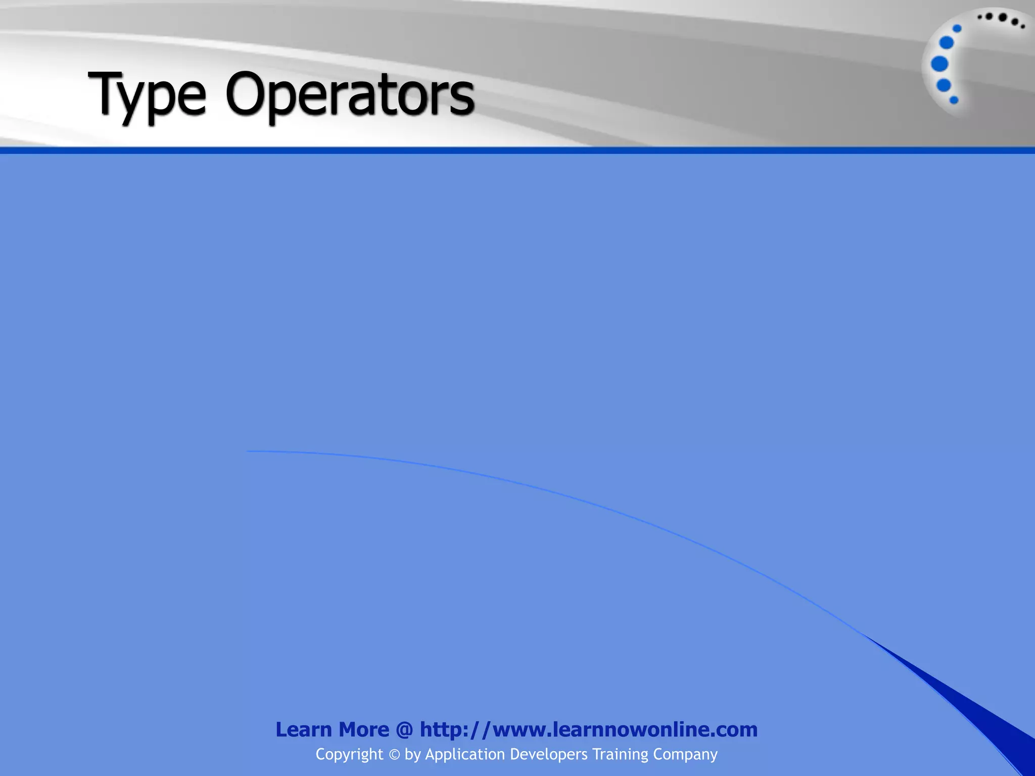 Type Operators Learn More @ http://www.learnnowonline.com Copyright © by Application Developers Training Company 