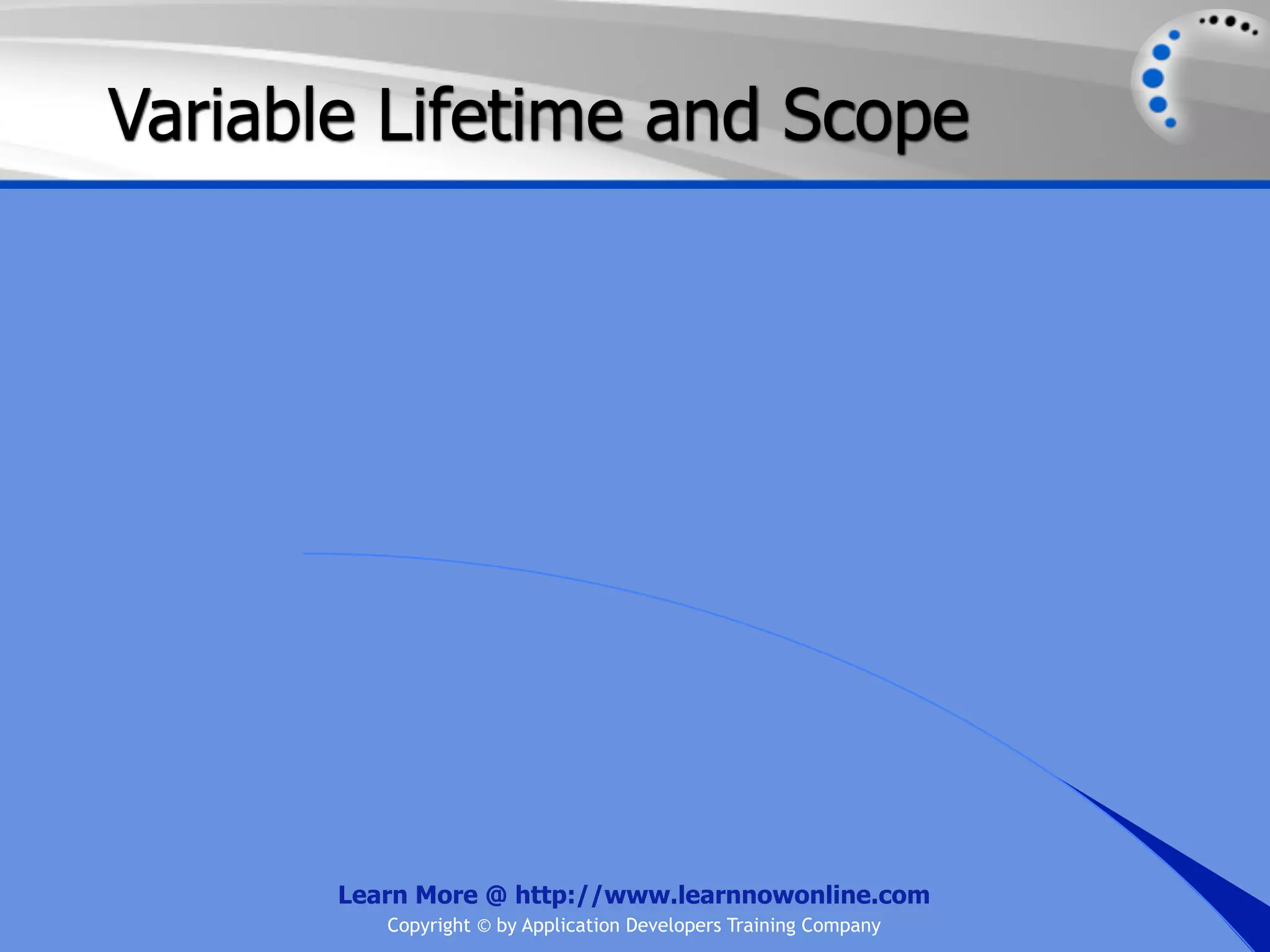 Variable Lifetime and Scope Learn More @ http://www.learnnowonline.com Copyright © by Application Developers Training Company 