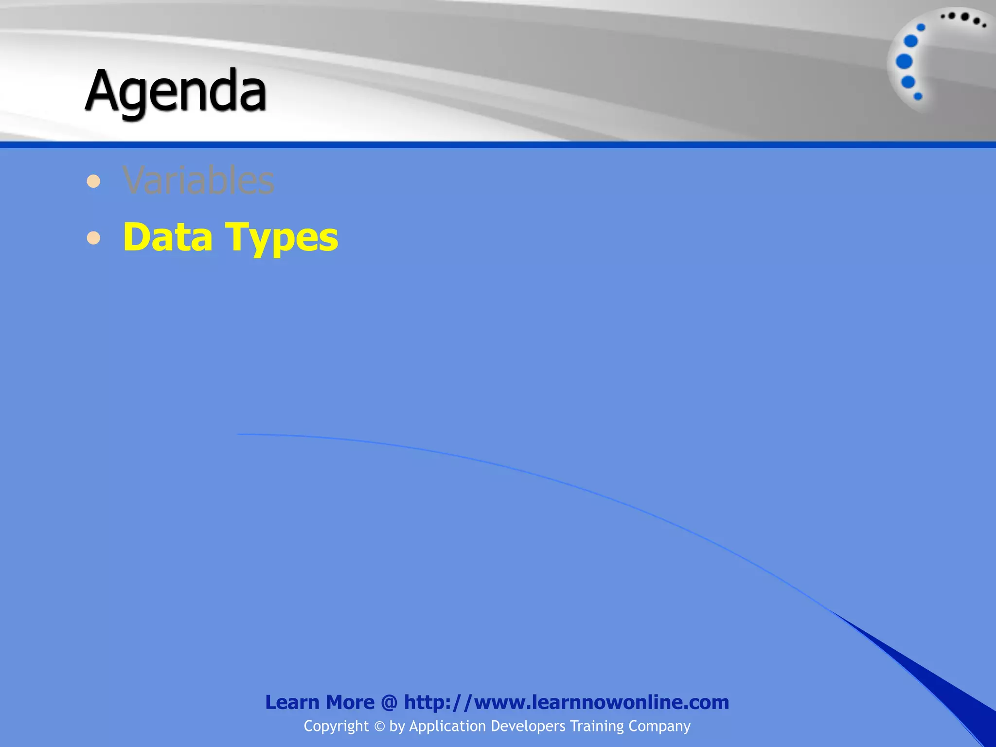 Agenda • Variables • Data Types Learn More @ http://www.learnnowonline.com Copyright © by Application Developers Training Company 