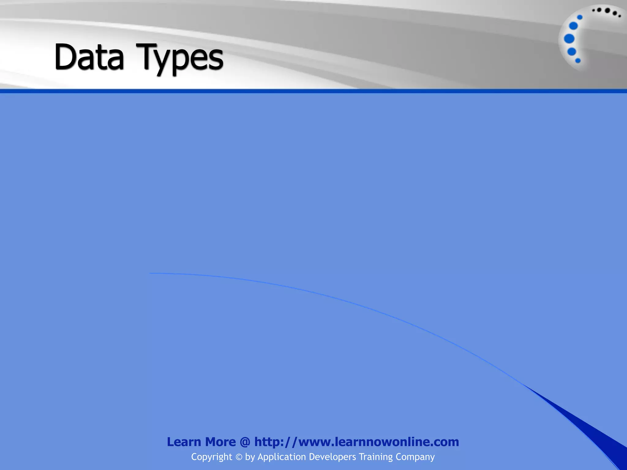 Data Types Learn More @ http://www.learnnowonline.com Copyright © by Application Developers Training Company 