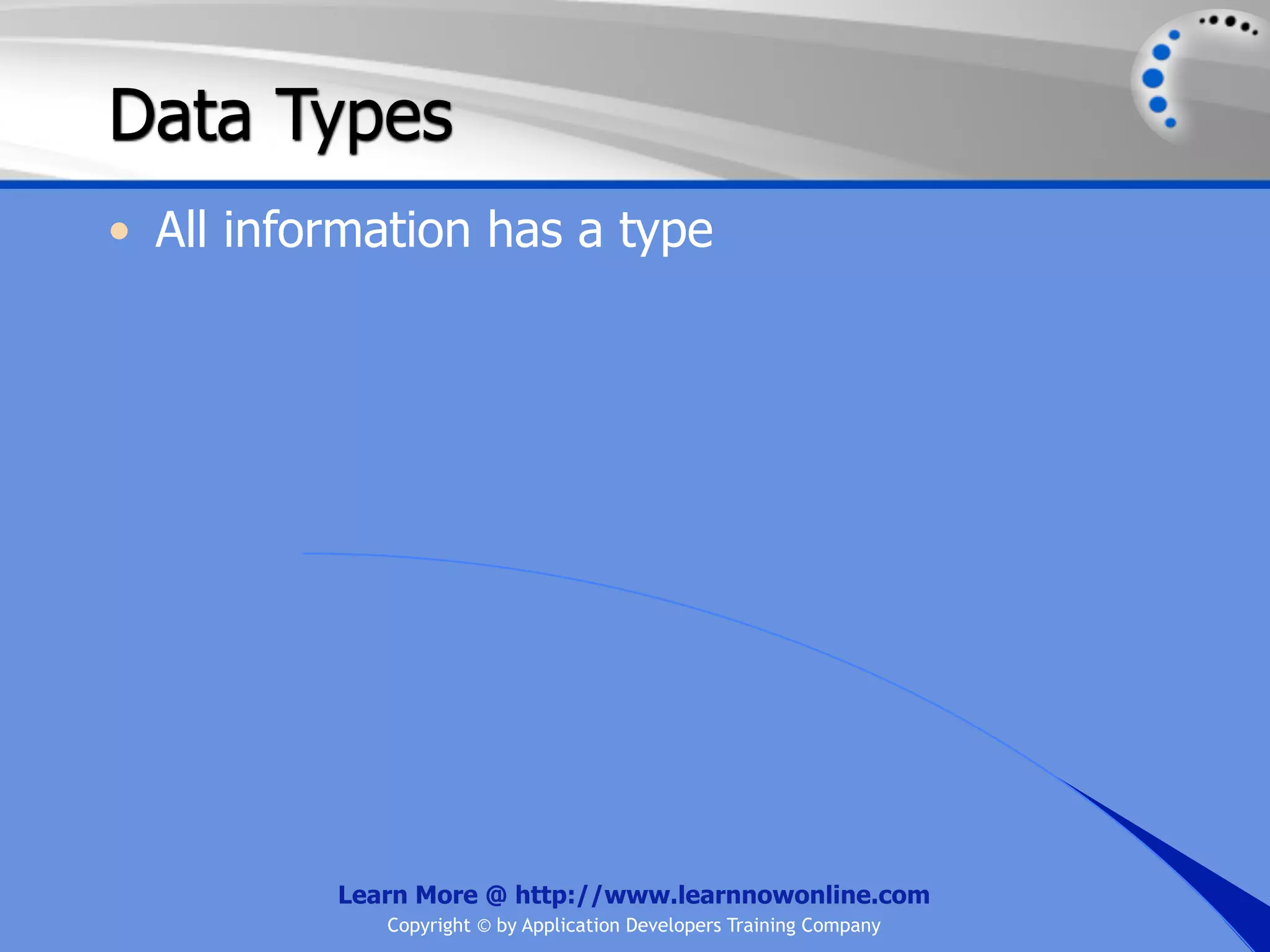 Data Types • All information has a type Learn More @ http://www.learnnowonline.com Copyright © by Application Developers Training Company 