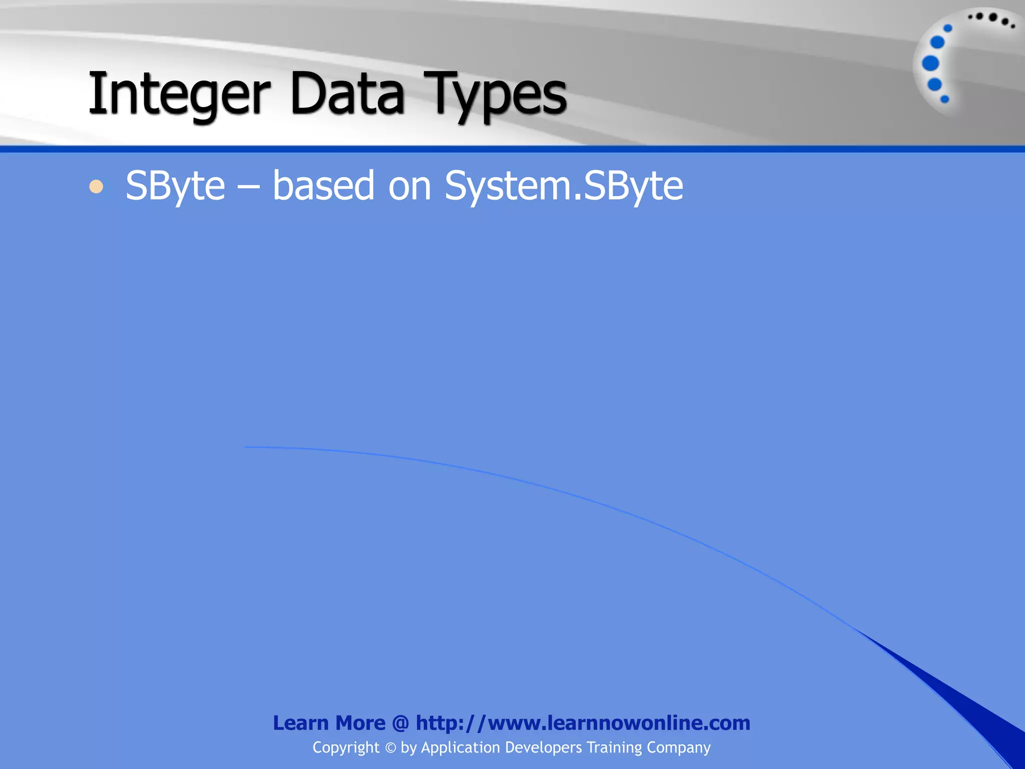 Integer Data Types • SByte – based on System.SByte Learn More @ http://www.learnnowonline.com Copyright © by Application Developers Training Company 