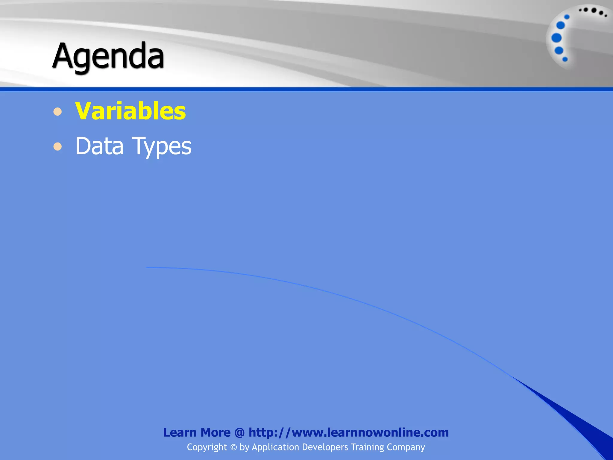 Agenda • Variables • Data Types Learn More @ http://www.learnnowonline.com Copyright © by Application Developers Training Company 