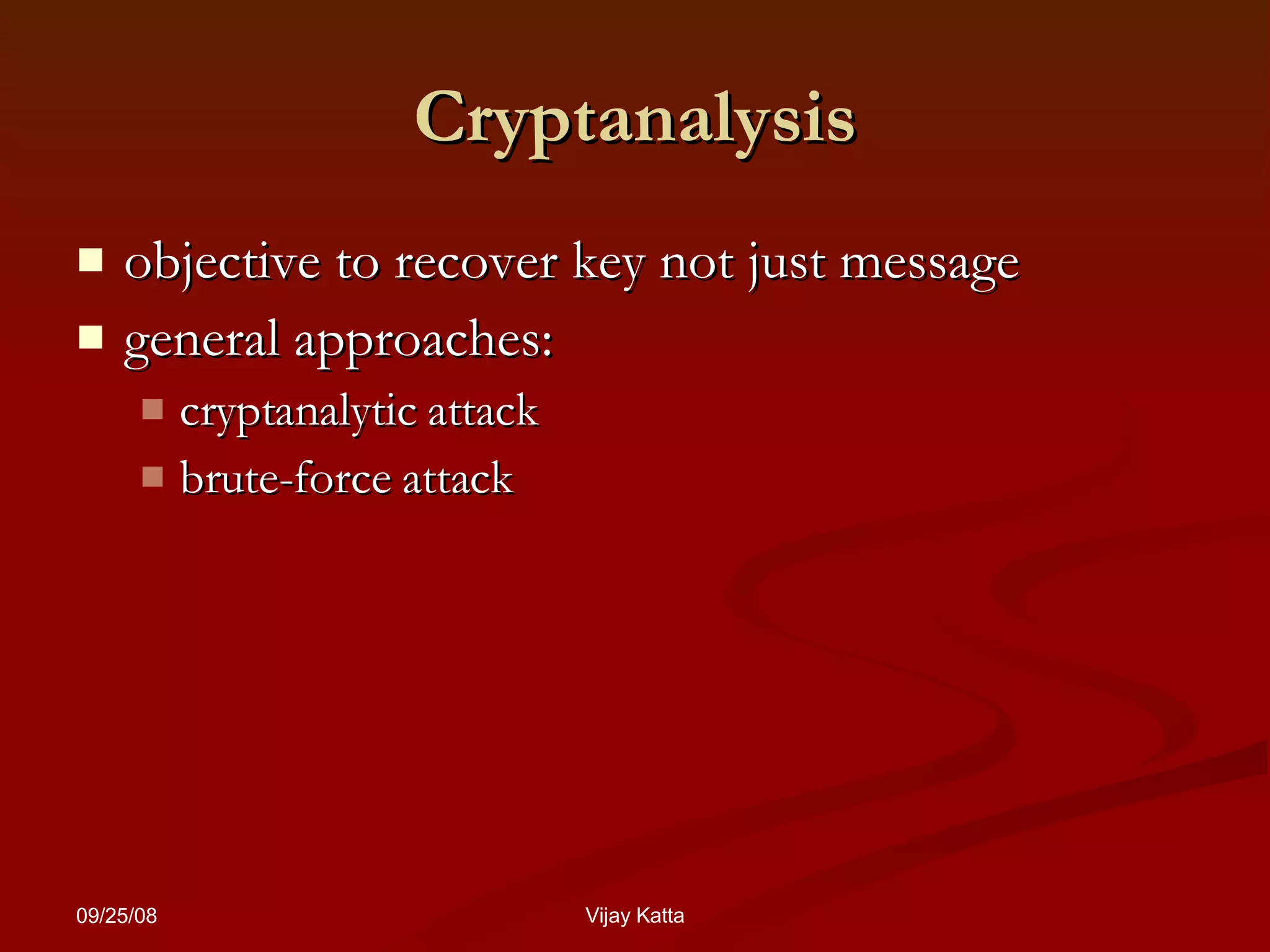 Cryptanalysis objective to recover key not just message general approaches: cryptanalytic attack brute-force attack 